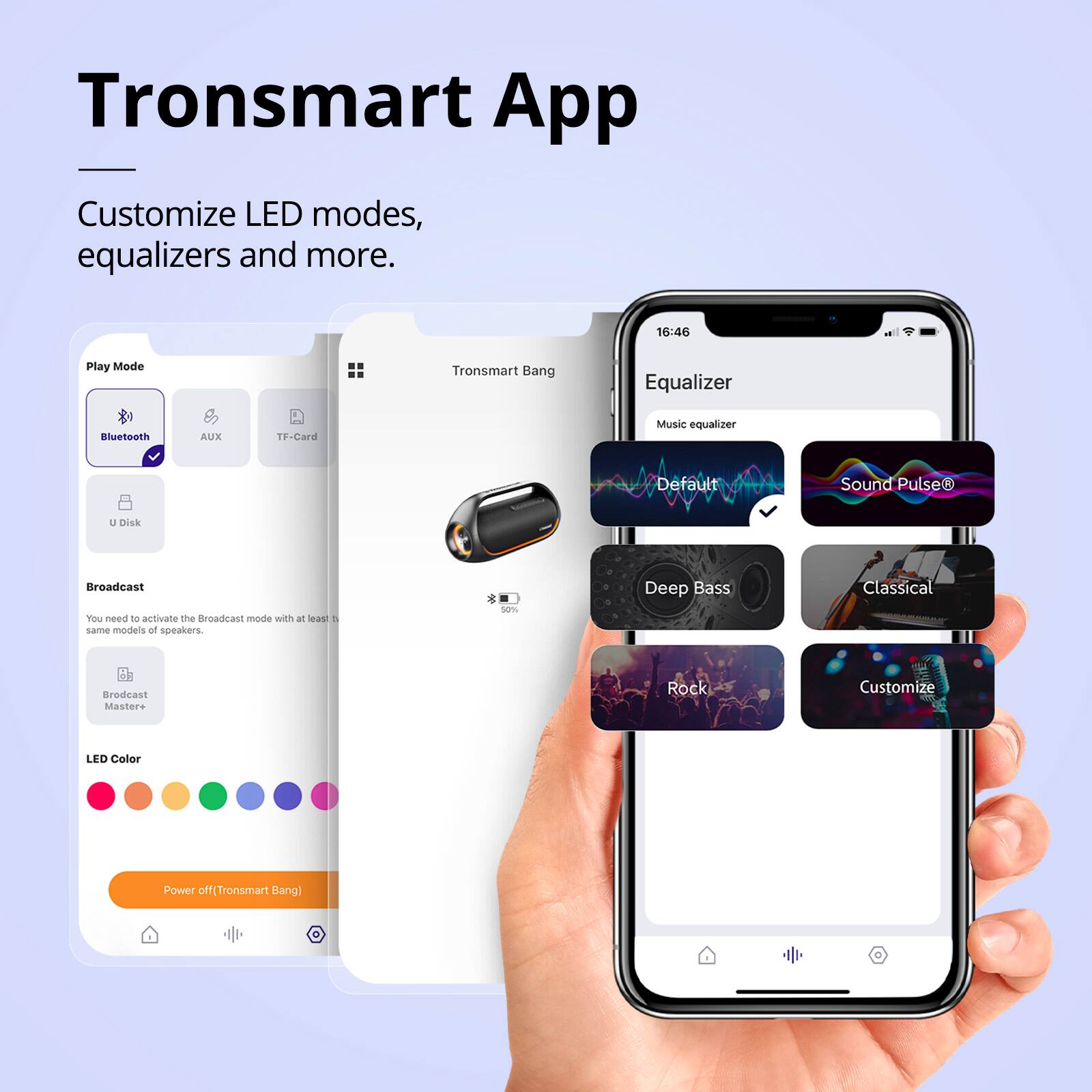 Tronsmart App: Customize LED modes, equalizers, and more. 16:46 Play Mode: Tronsmart Bang Equalizer Bluetooth AUX TF-Card Music equalizer Default Sound Pulse a Disk Broadcast - activate the Broadcast mode with the same models of speakers. s Deep Bass Classical Broadcast Master Rock Customize LED Color Power off (Tronsmart Bang).