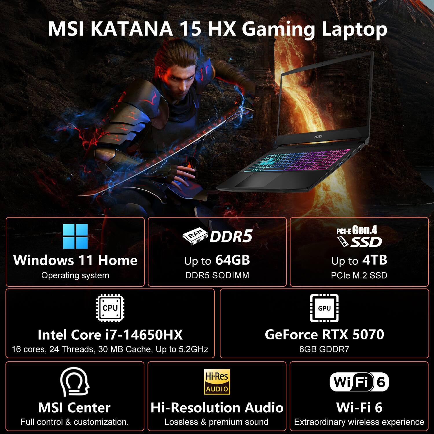 MSI KATANA 15 HX Gaming Laptop

- Windows 11 Home Operating System
- DDR5 Up to 64GB DDR5 SODIMM
- PCI-E Gen.4 SSD Up to 4TB PCIe M.2 SSD
- CPU: Intel Core i7-14650HX 16 cores, 24 Threads, 30 MB Cache, Up to 5.2GHz
- GPU: GeForce RTX 5070 8GB GDDR7
- Hi-Res AUDIO: Lossless & premium sound
- Wi-Fi 6: Extraordinary wireless experience
- MSI Center: Full control & customization