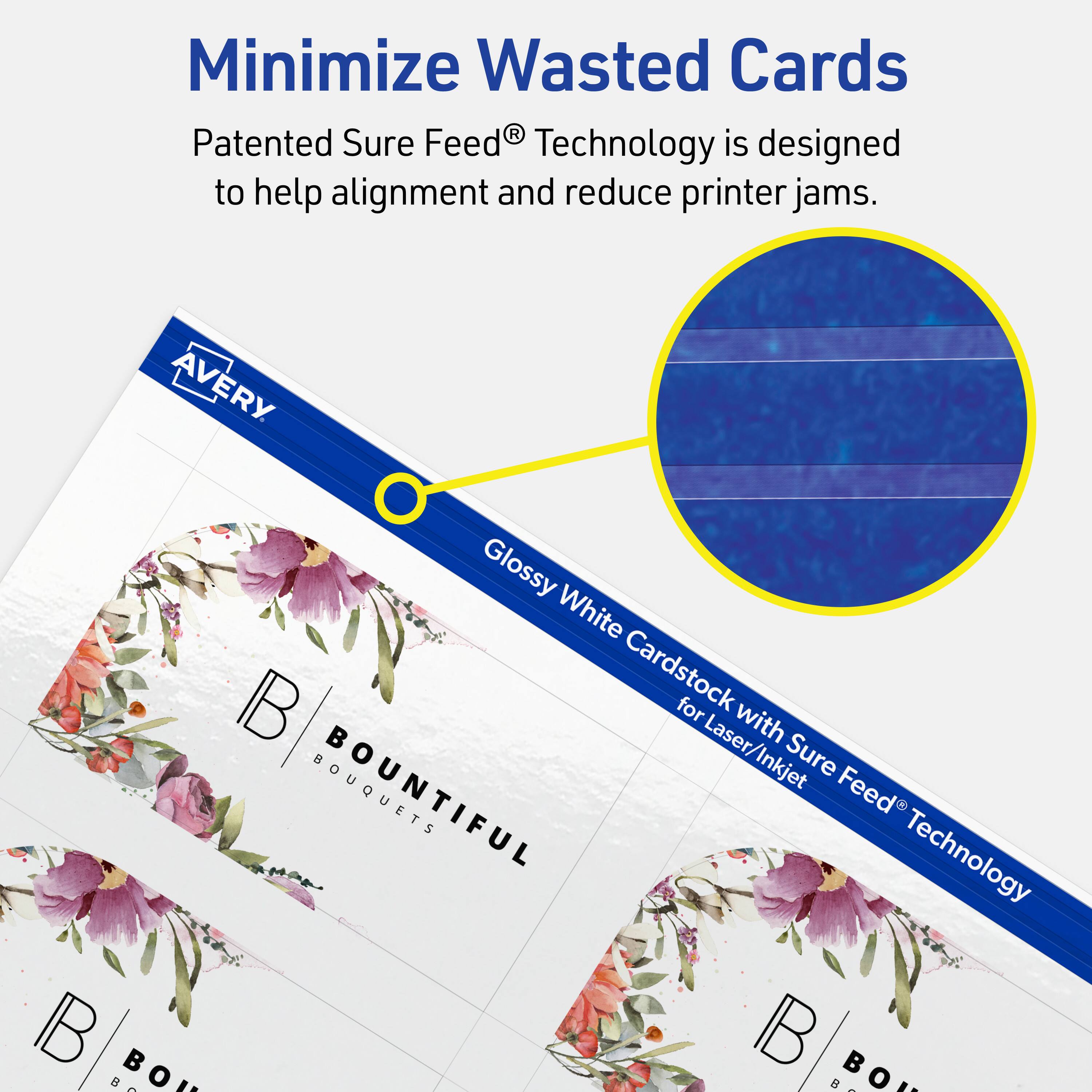 Minimize Wasted Cards

Patented Sure Feed® Technology is designed to help alignment and reduce printer jams.

AVERY Glossy White Cardstock for Laser/Inkjet with Sure Feed® Technology

BOUNTIFUL BOUQUETS