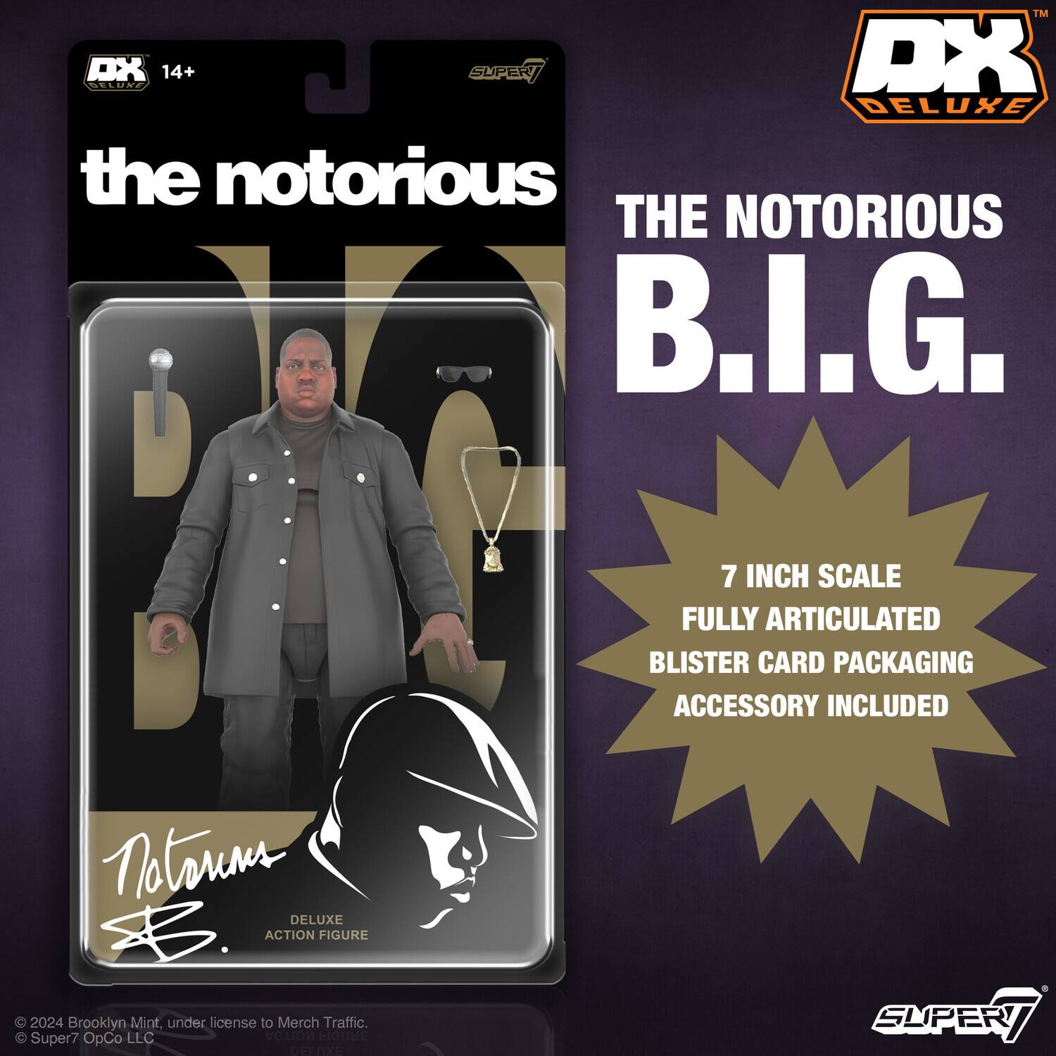 Sure, here is the corrected and grouped text from the image:

---

**DX 14+**

**the notorious**

**THE NOTORIOUS B.I.G.**

**7 INCH SCALE**

**FULLY ARTICULATED**

**BLISTER CARD PACKAGING**

**ACCESSORY INCLUDED**

**DELUXE ACTION FIGURE**

**© 2024 Brooklyn Mint, under license to Merch Traffic.**

**© Super7 OpCo LLC**

**DX DELUXE**

**SUPER7**

---

This text is organized to reflect the information presented on the packaging.