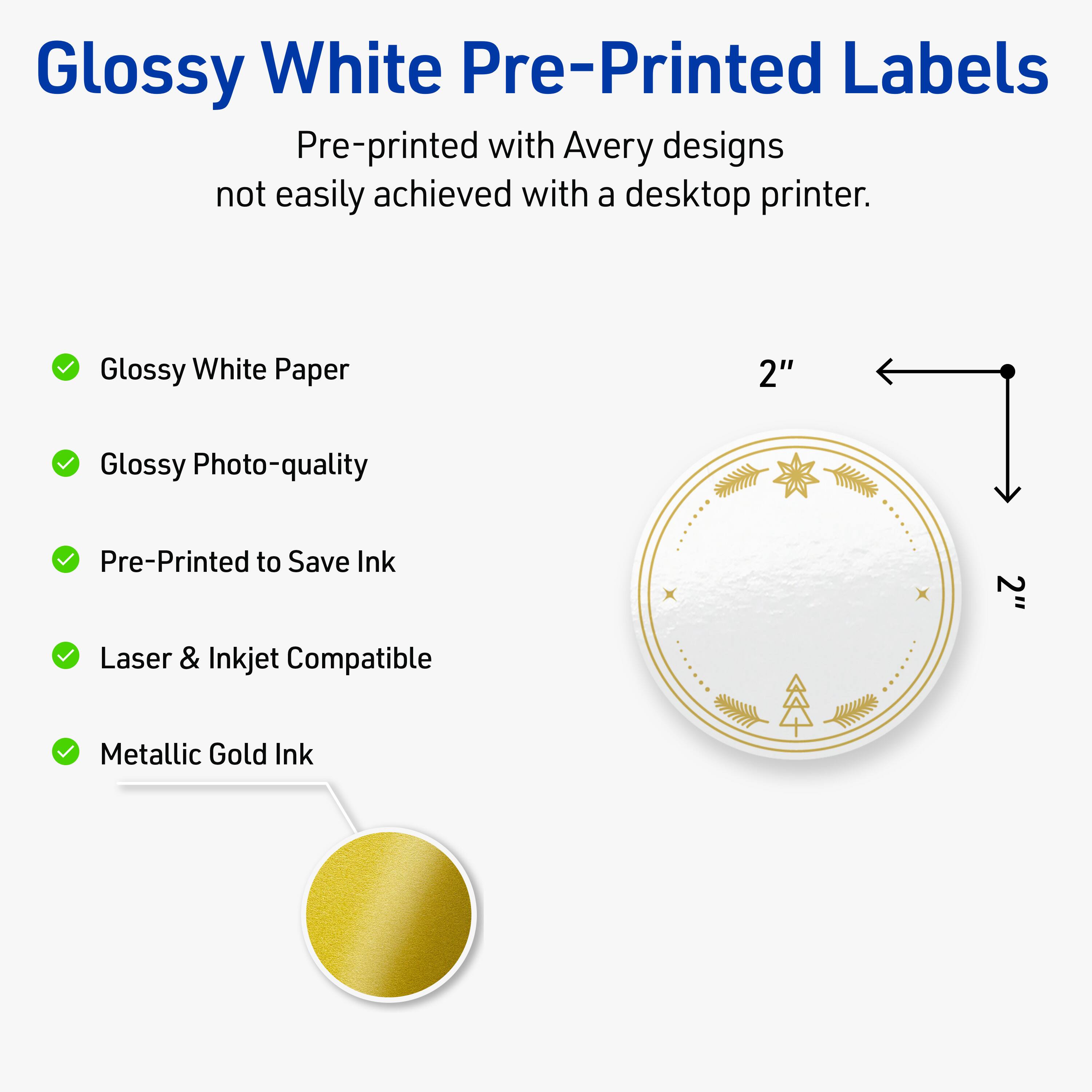 Glossy White Pre-Printed Labels

Pre-printed with Avery designs not easily achieved with a desktop printer.

- Glossy White Paper
- Glossy Photo-quality
- Pre-Printed to Save Ink
- Laser & Inkjet Compatible
- Metallic Gold Ink

2"