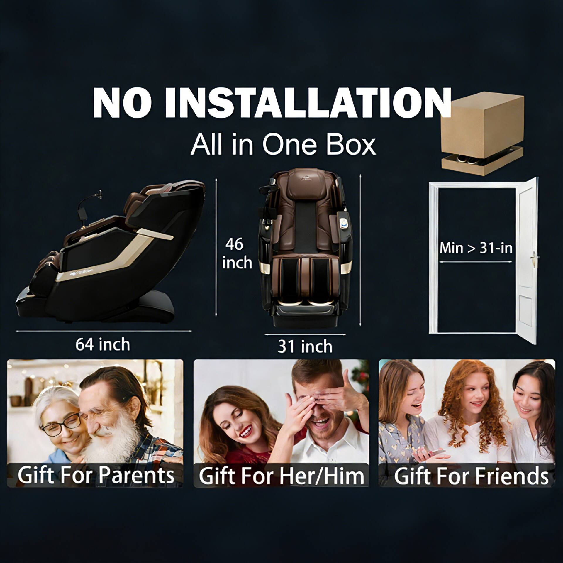 NO INSTALLATION  
All in One Box  

46 inch  
64 inch  
31 inch  

Min > 31-in  

Gift For Parents  
Gift For Her/Him  
Gift For Friends