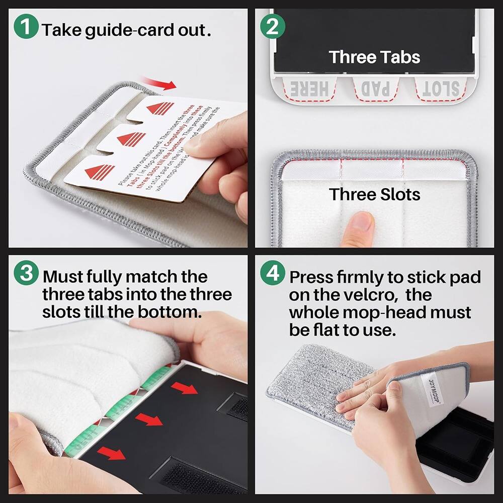 1. Take guide-card out.

2. Three Tabs
   Three Slots

3. Must fully match the three tabs into the three slots till the bottom.

4. Press firmly to stick pad on the velcro, the whole mop-head must be flat to use.