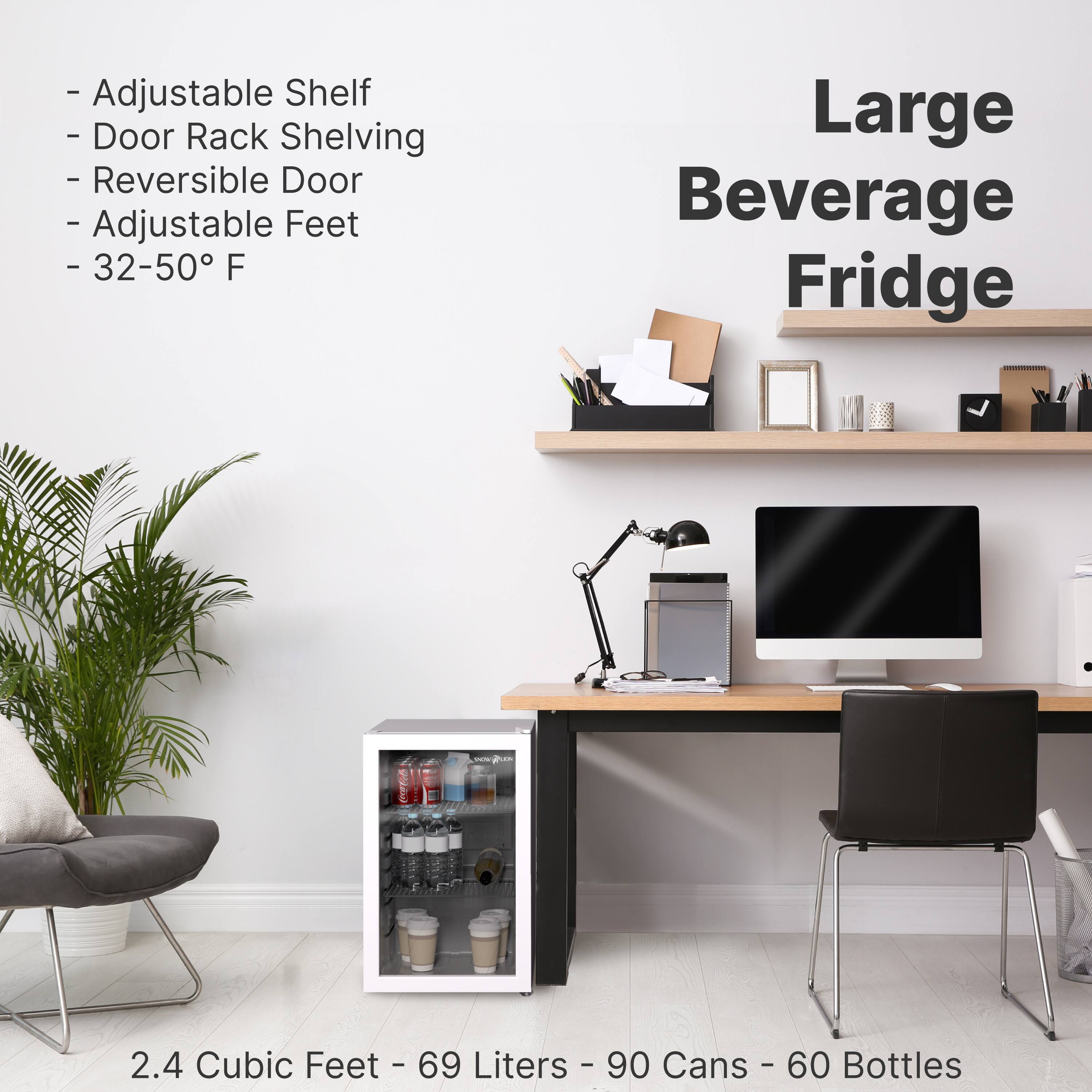 - Adjustable Shelf
- Door Rack Shelving
- Reversible Door
- Adjustable Feet
- 32-50°F

Large Beverage Fridge

2.4 Cubic Feet - 69 Liters - 90 Cans - 60 Bottles