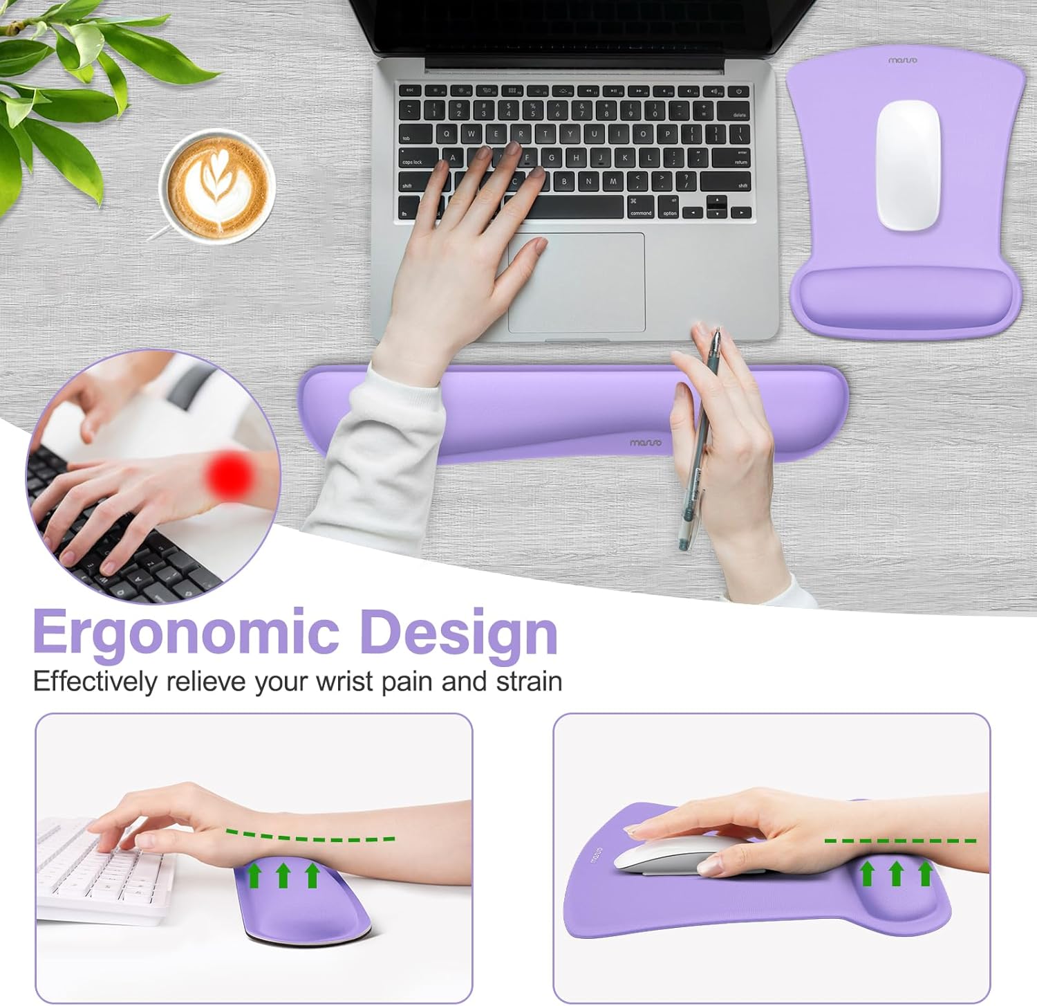 Ergonomic Design  
Effectively relieve your wrist pain and strain