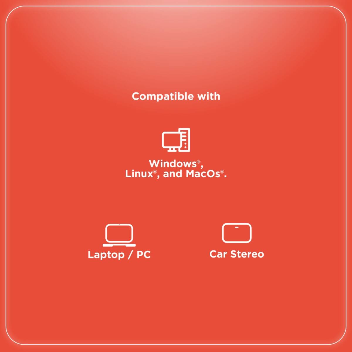 Compatible with  
Windows®, Linux®, and MacOS®.  
Laptop / PC  
Car Stereo