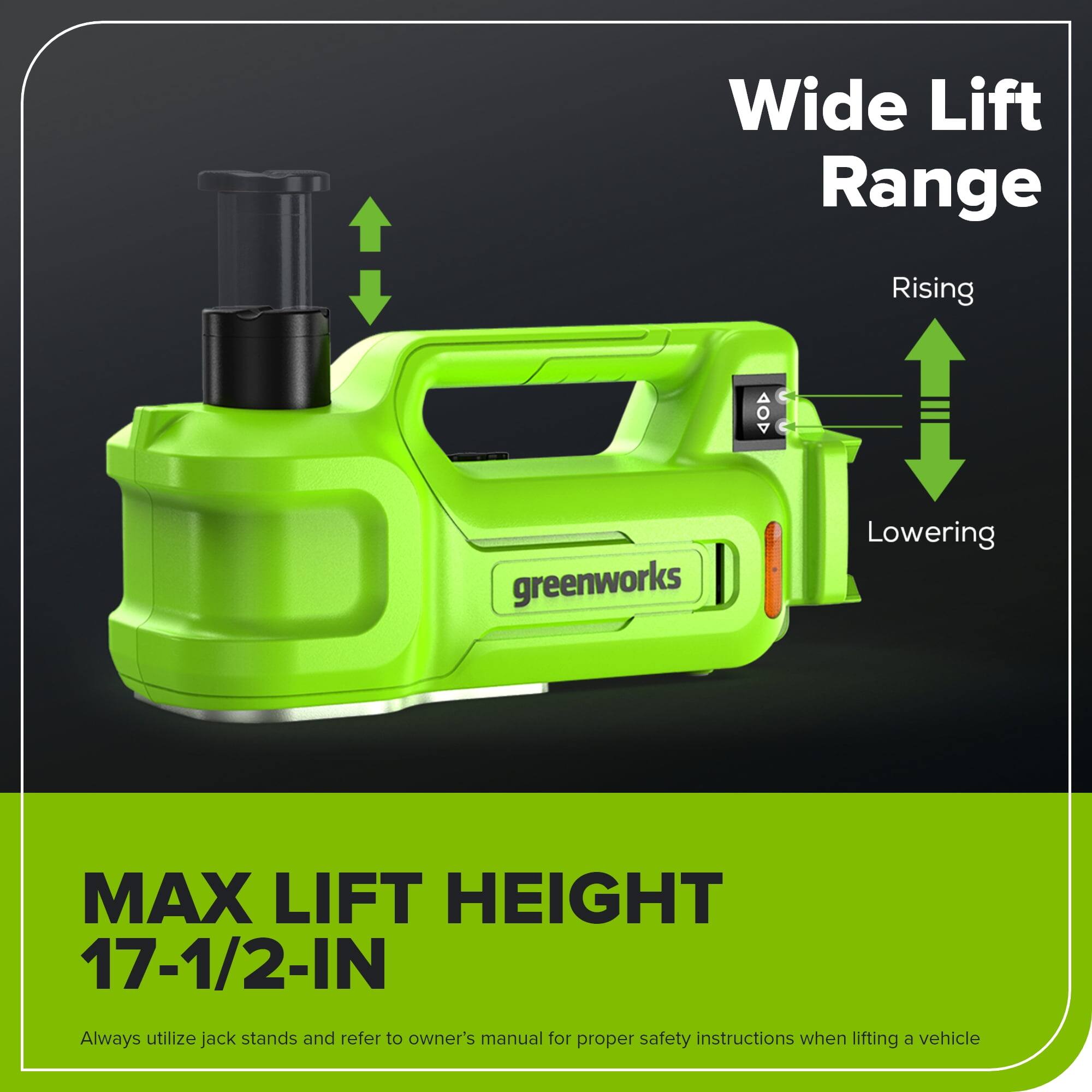 Wide Lift Range  
Rising  
Lowering  

MAX LIFT HEIGHT  
17-1/2-IN  

Always utilize jack stands and refer to owner's manual for proper safety instructions when lifting a vehicle