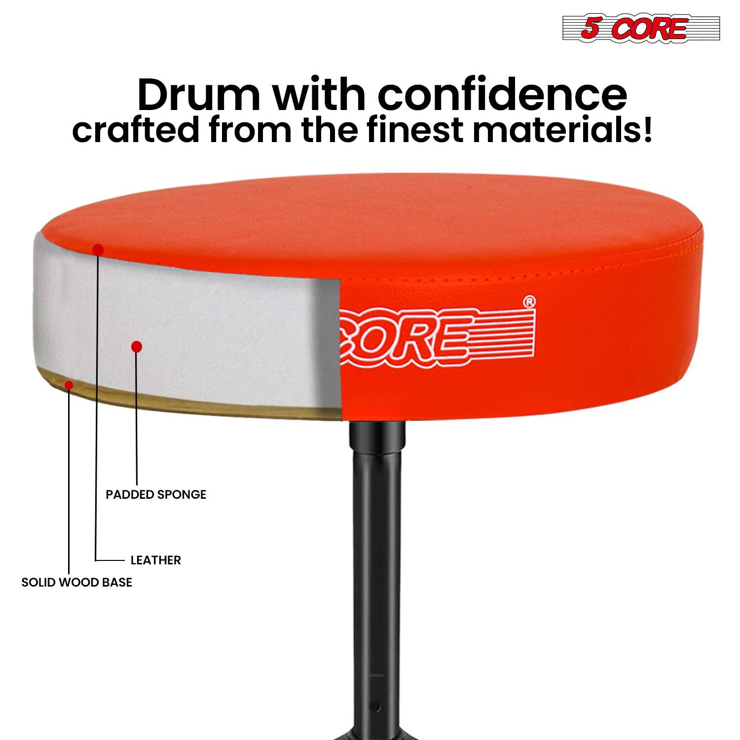 5 CORE Drum with confidence crafted from the finest materials!  
BORE PADDED SPONGE LEATHER SOLID WOOD BASE