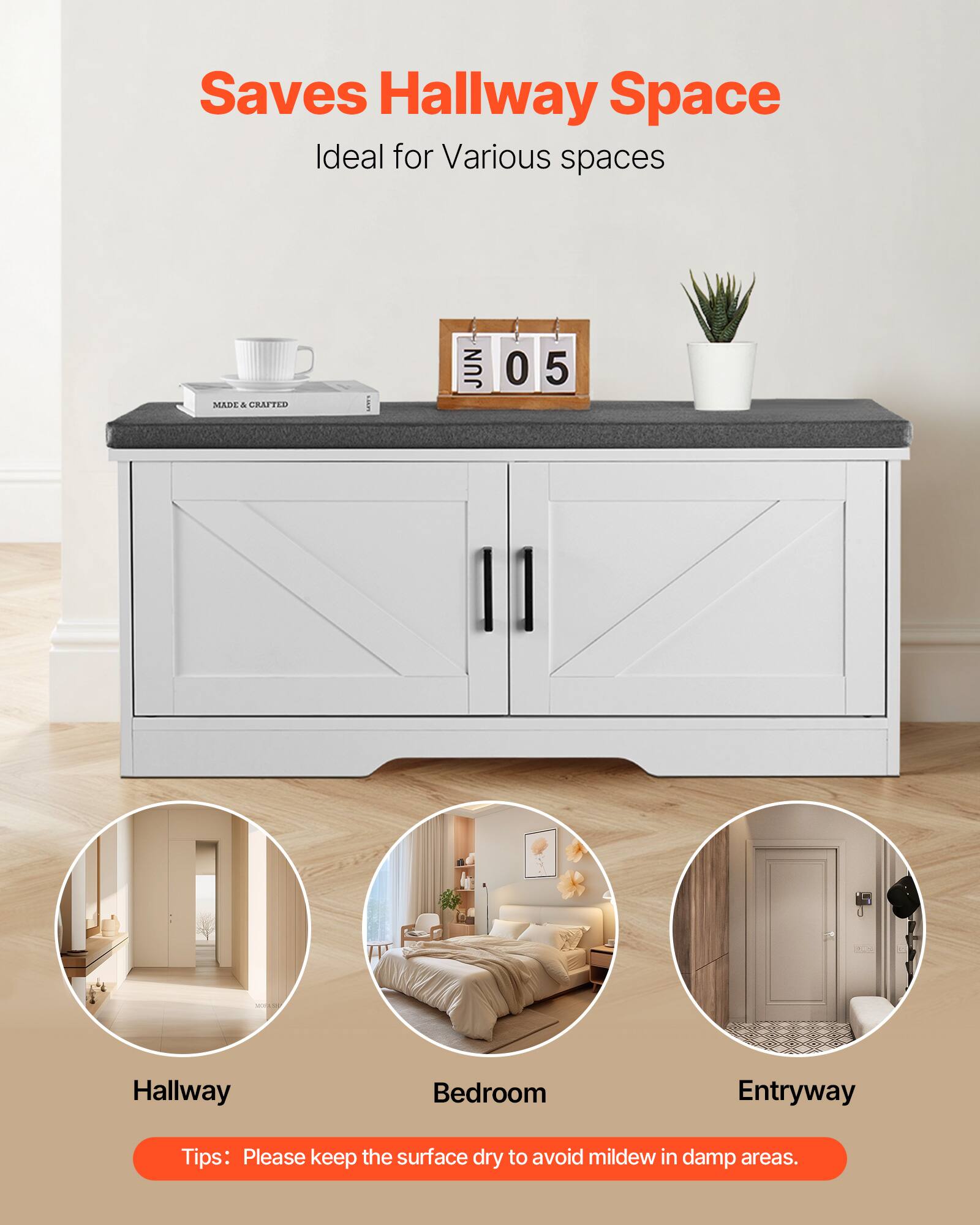 Saves Hallway Space  
Ideal for Various spaces  

MADE & CRAFTED  

JUN 05  

Hallway  
Bedroom  
Entryway  

Tips: Please keep the surface dry to avoid mildew in damp areas.