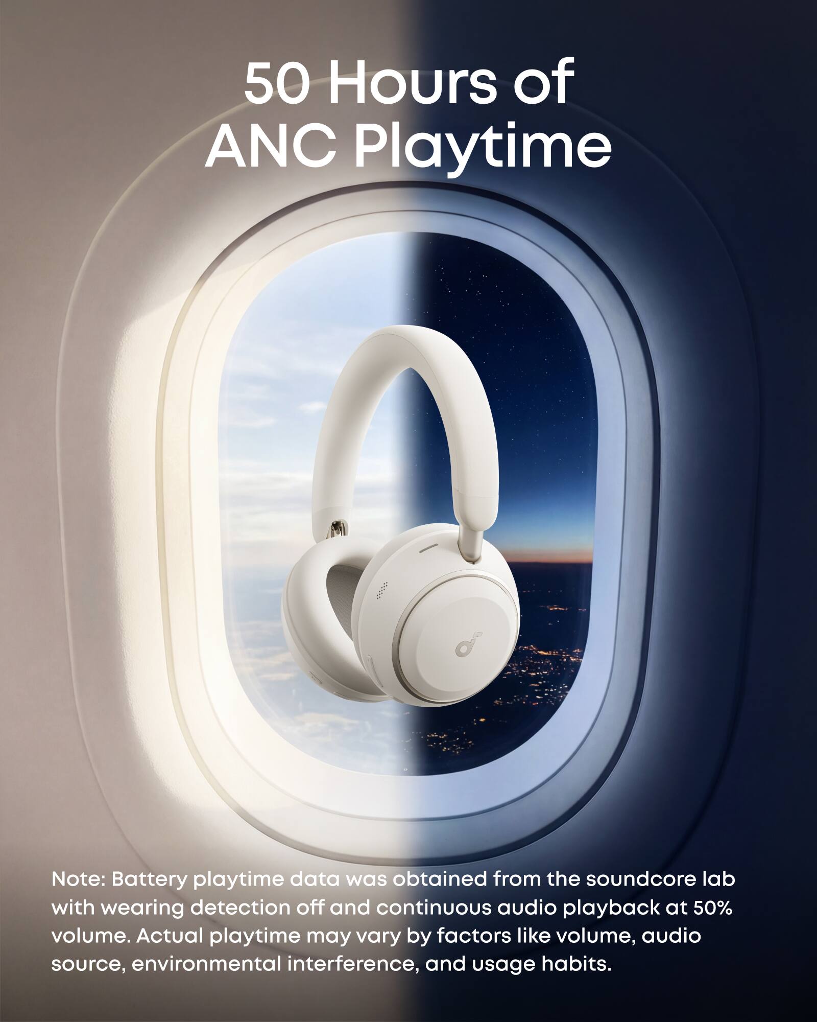 50 Hours of ANC Playtime

Note: Battery playtime data was obtained from the soundcore lab with wearing detection off and continuous audio playback at 50% volume. Actual playtime may vary by factors like volume, audio source, environmental interference, and usage habits.