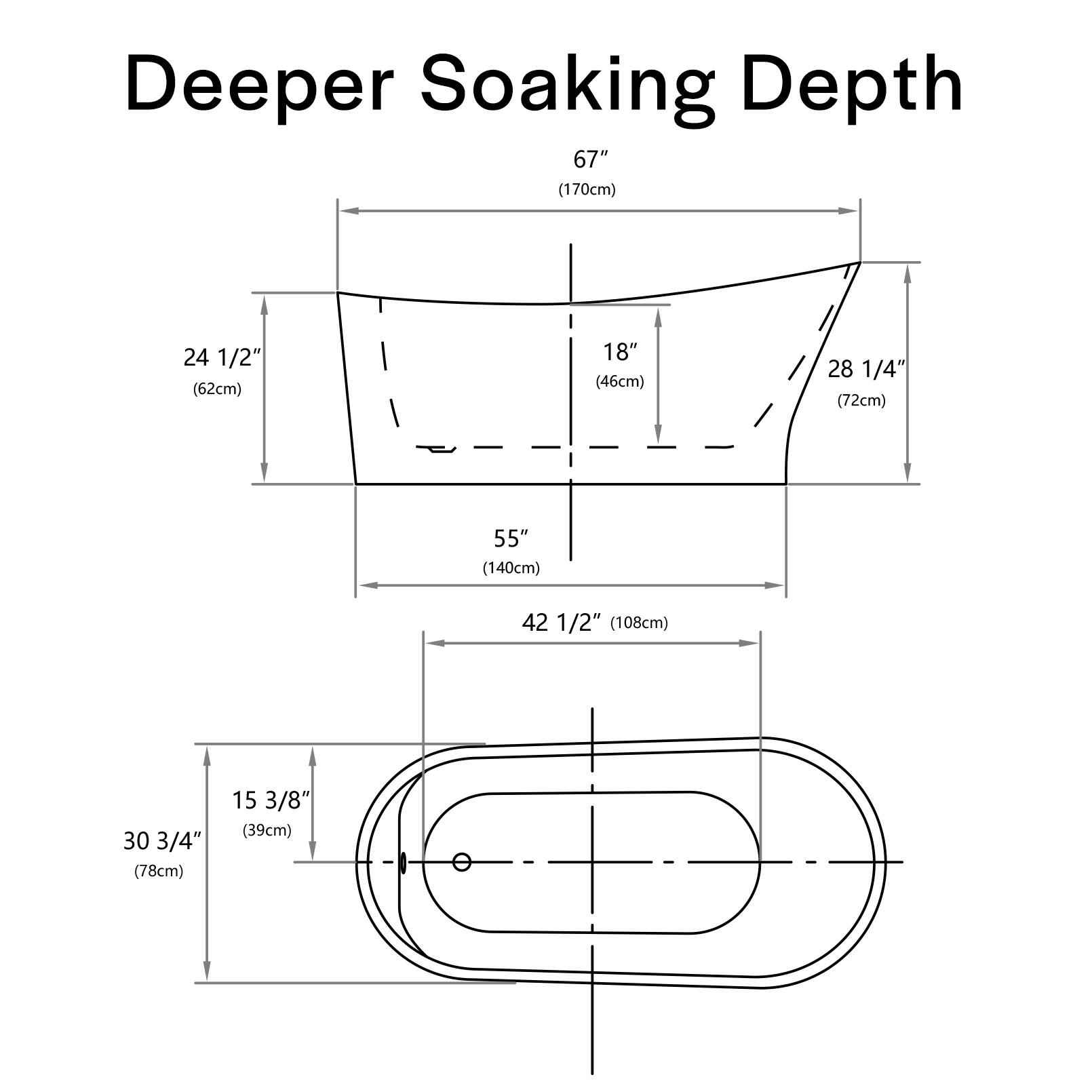 Deeper Soaking Depth  
67" (170cm)  
24 1/2" (62cm)  
18" (46cm)  
28 1/4" (72cm)  
55" (140cm)  
42 1/2" (108cm)  
30 3/4" (78cm)  
15 3/8" (39cm)