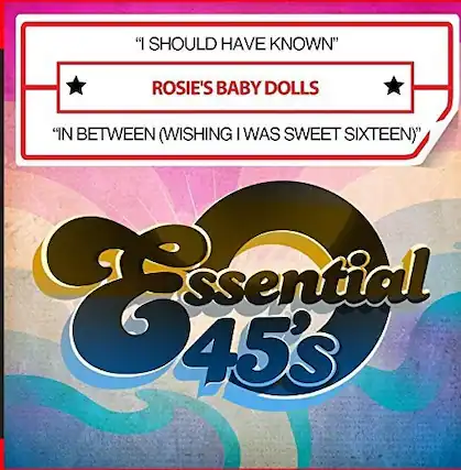 "I SHOULD HAVE KNOWN"
ROSIE'S BABY DOLLS
"IN BETWEEN (WISHING I WAS SWEET SIXTEEN)"
Essential 45's