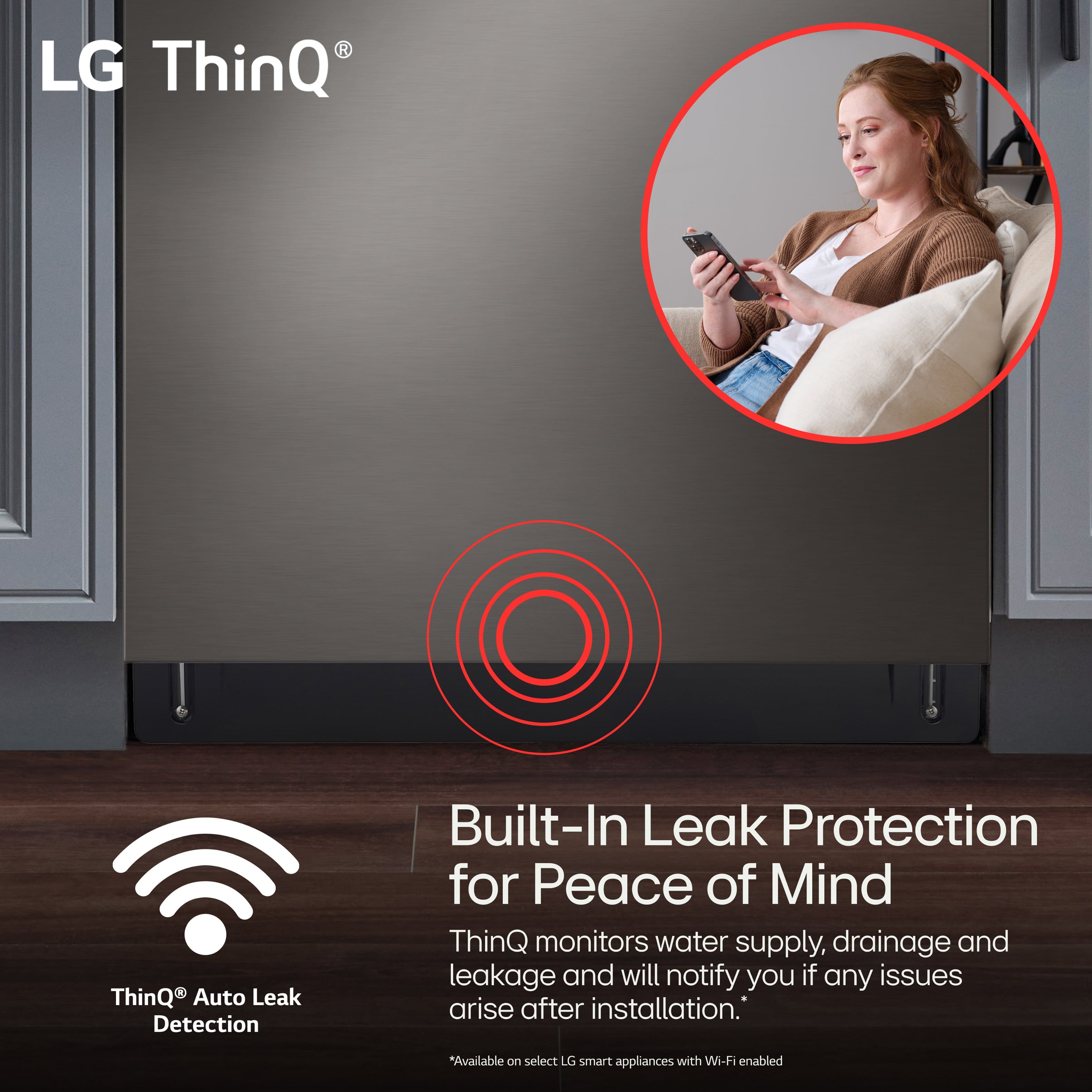 LG ThinQ Auto Leak Detection Built-In Leak Protection for Peace of Mind ThinQ monitors water supply, drainage, and leakage and will notify you if any issues arise after installation. *Available on select LG smart appliances with Wi-Fi enabled.