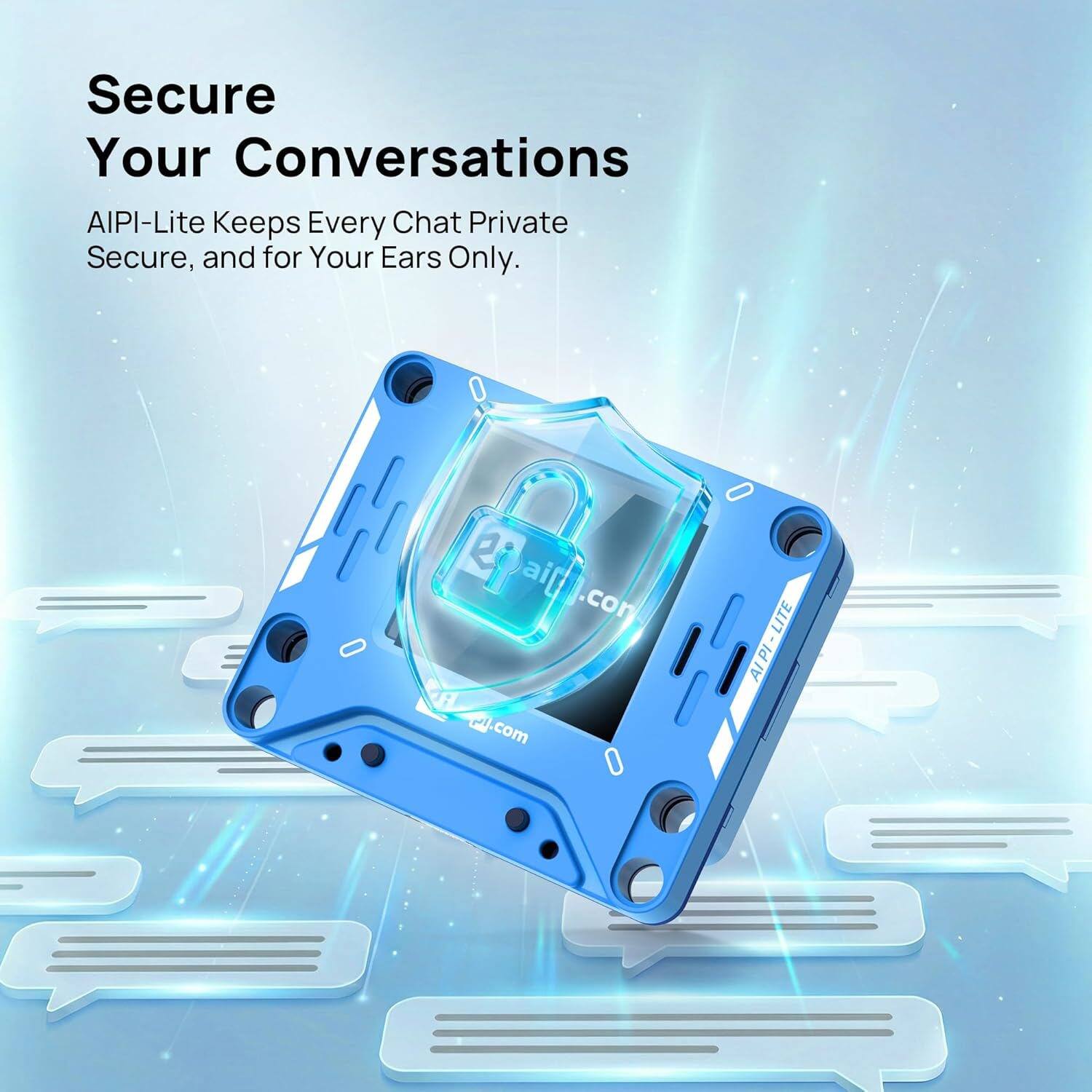Secure Your Conversations  
AIPI-Lite Keeps Every Chat Private Secure, and for Your Ears Only.  
0 2 ai[ 2Oai@l.com .com .com O LITE AIPI- LITE AIPI