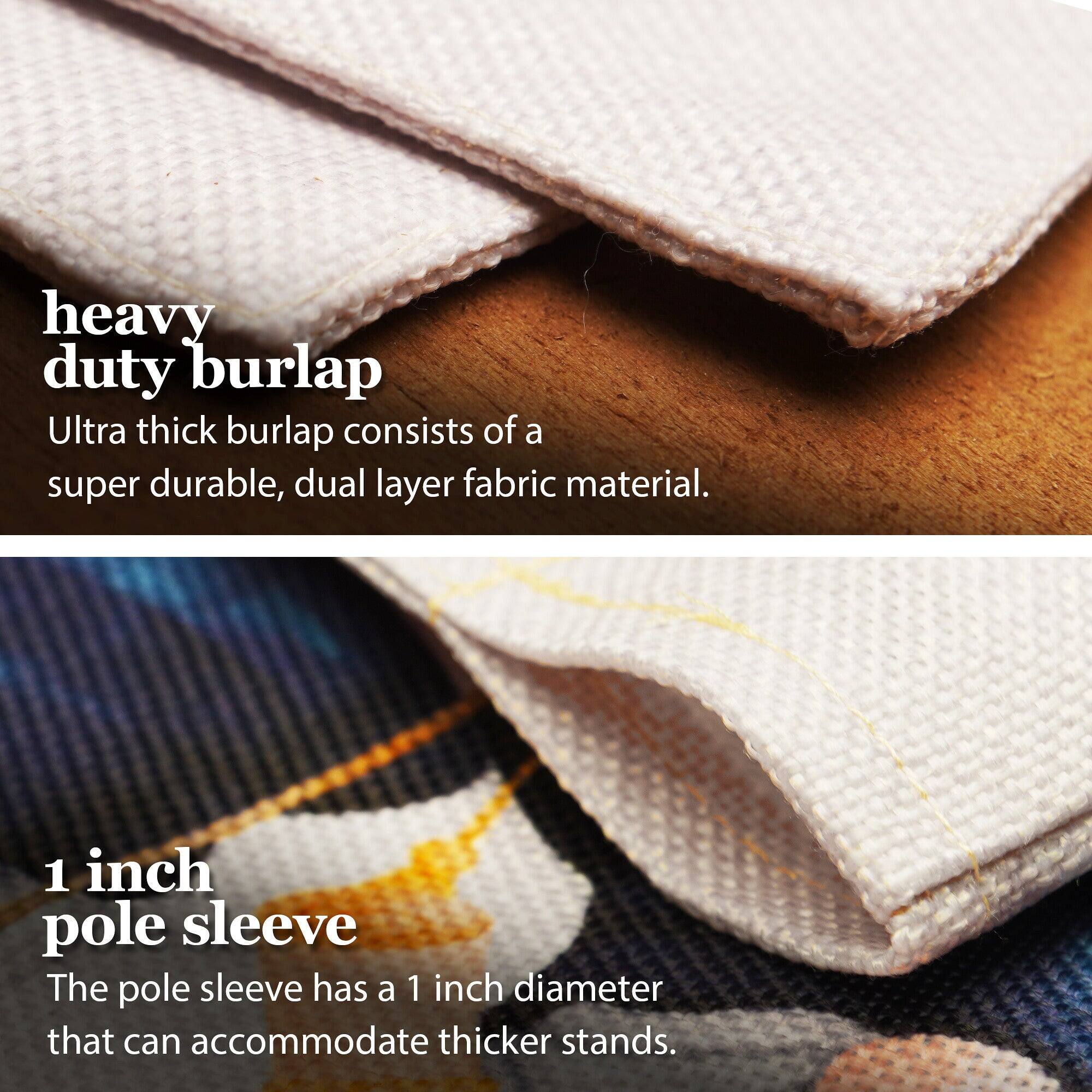 heavy duty burlap  
Ultra thick burlap consists of a super durable, dual layer fabric material.  

1 inch pole sleeve  
The pole sleeve has a 1 inch diameter that can accommodate thicker stands.