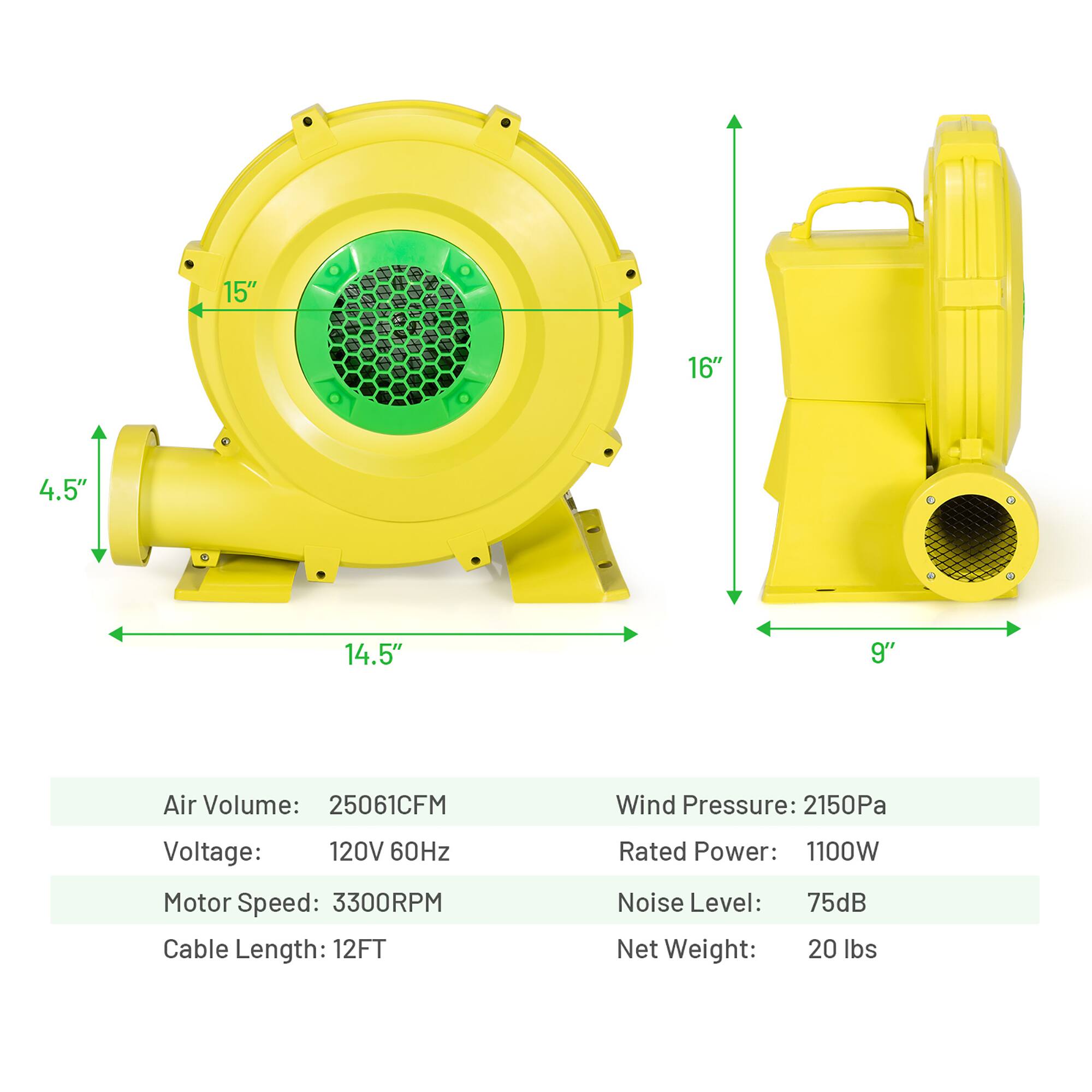 15" 16" 4.5" 14.5" 9"  
Air Volume: 25061CFM  
Wind Pressure: 2150Pa  
Voltage: 120V 60Hz  
Motor Speed: 3300RPM  
Cable Length: 12FT  
Rated Power: 1100W  
Noise Level: 75dB  
Net Weight: 20 lbs