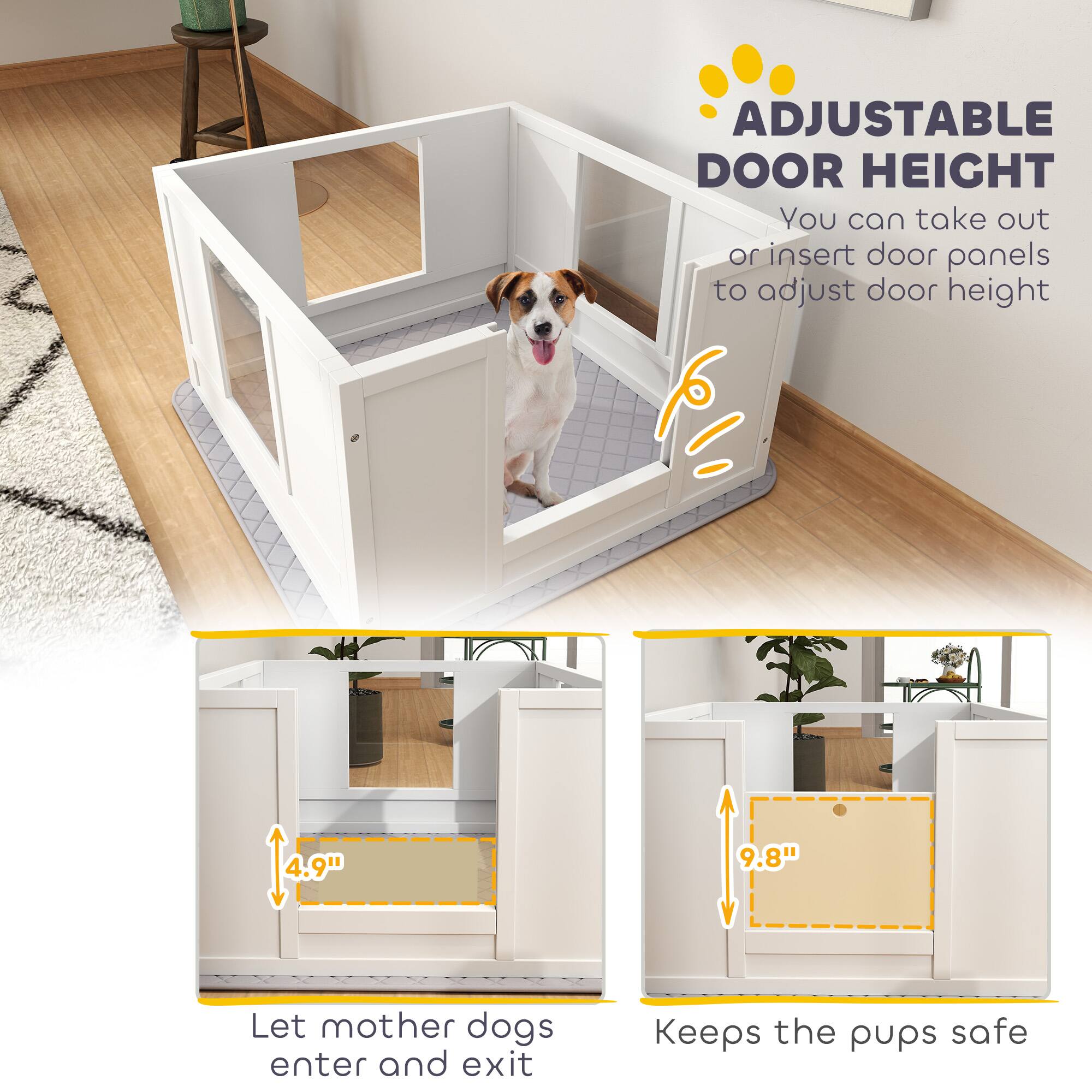 ADJUSTABLE DOOR HEIGHT  
You can take out or insert door panels to adjust door height  

4.9"  
Let mother dogs enter and exit  

9.8"  
Keeps the pups safe