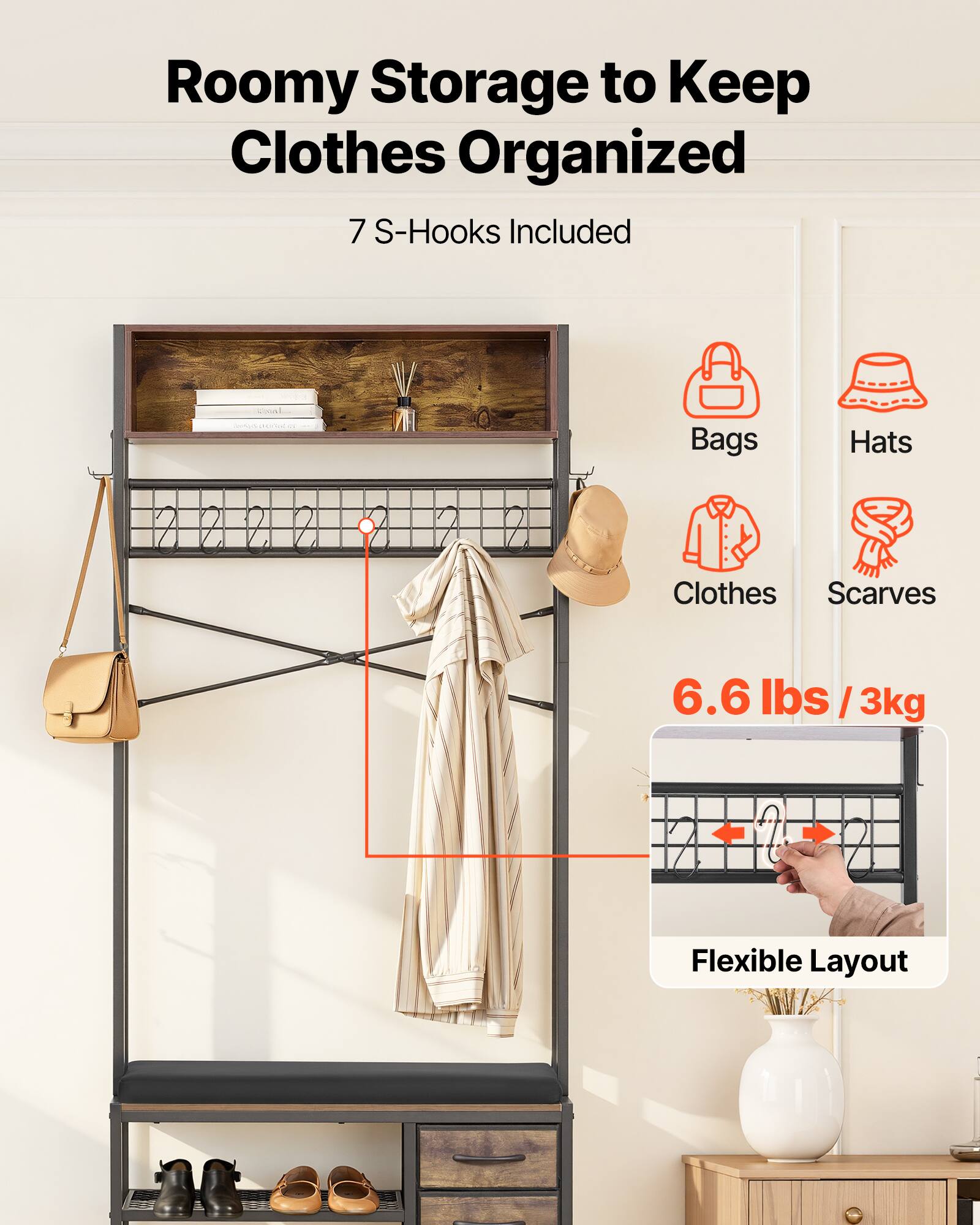 Roomy Storage to Keep Clothes Organized  
7 S-Hooks Included  
Bags  
Hats  
Clothes  
Scarves  
6.6 lbs / 3kg  
Flexible Layout