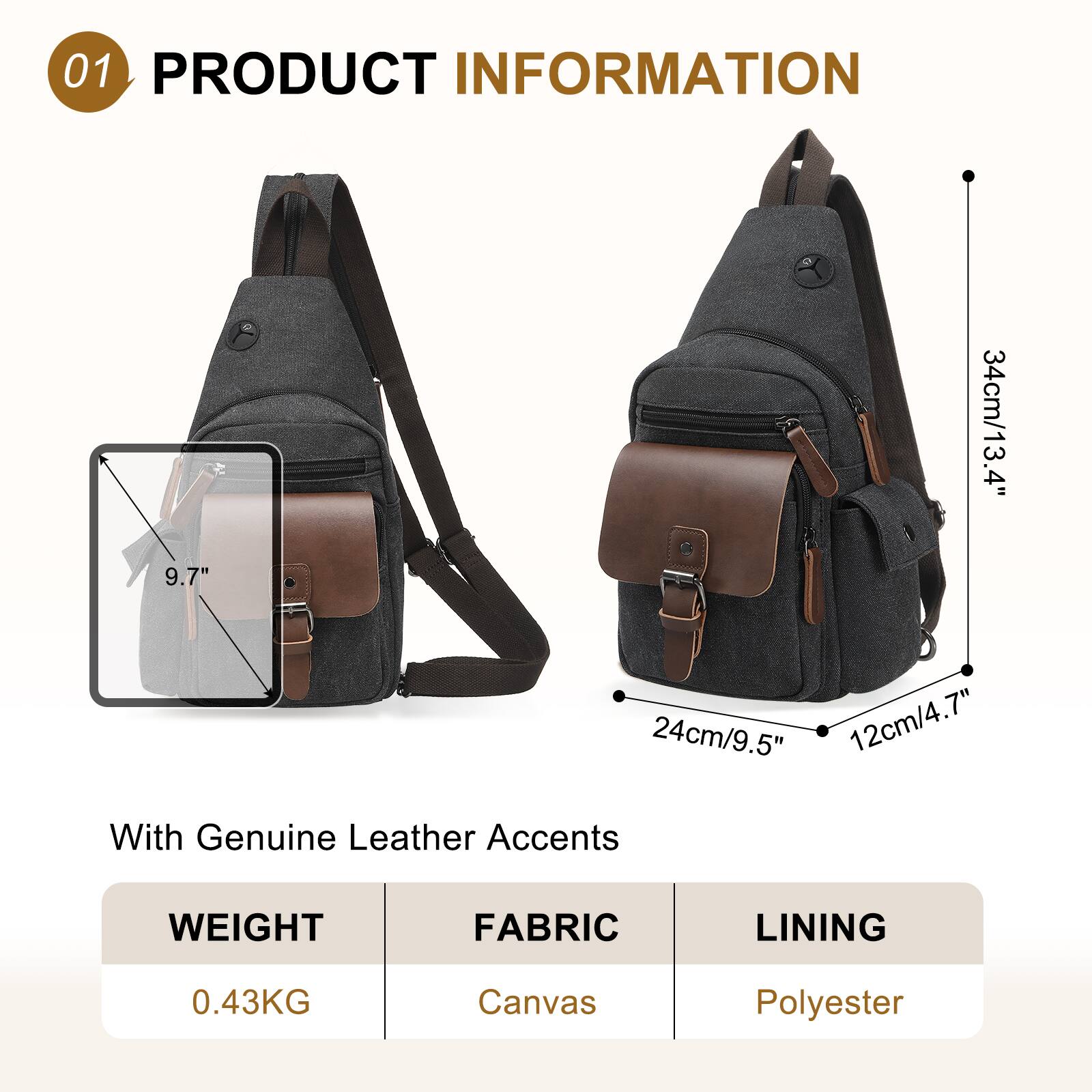 01 PRODUCT INFORMATION

9.7" 34cm/13.4" 4" 24cm/9.5" 12cm/4.7"

With Genuine Leather Accents

WEIGHT: 0.43KG  
FABRIC: Canvas  
LINING: Polyester