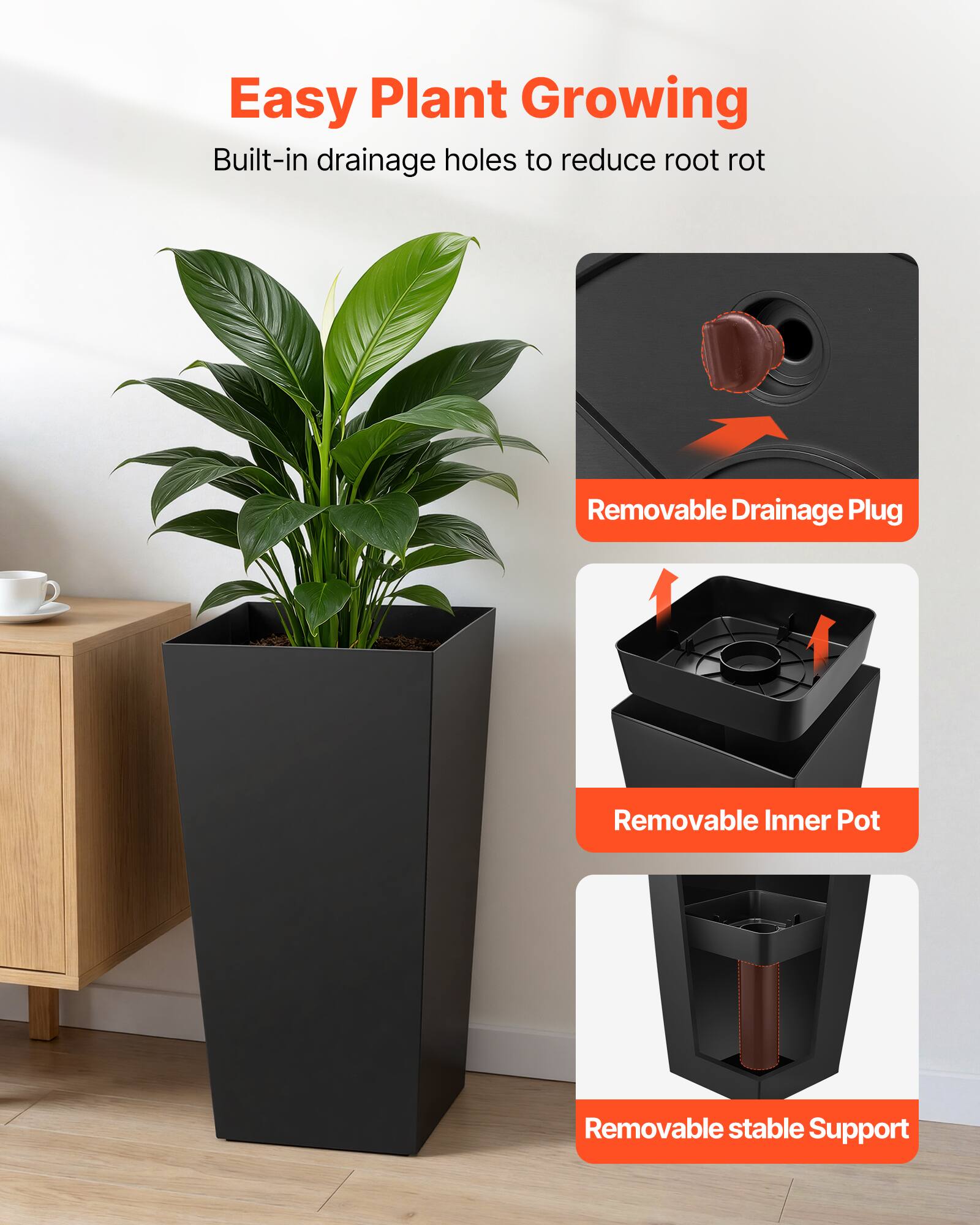 Easy Plant Growing  
Built-in drainage holes to reduce root rot  
Removable Drainage Plug  
Removable Inner Pot  
Removable stable Support