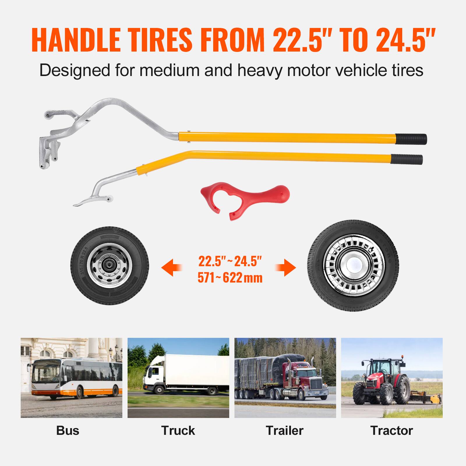 HANDLE TIRES FROM 22.5" TO 24.5"  
Designed for medium and heavy motor vehicle tires  

22.5"~24.5"  
571~622mm  

Bus  
Truck  
Trailer  
Tractor