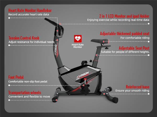 - **Heart Rate Monitor Handlebar**
  - Record accurate heart rate data

- **Tension Control Knob**
  - Adjust resistance for individual needs

- **1 LCD Monitor and iPad Holder**
  - Enjoying exercise while recording real-time data

- **2 in 1 LCD Monitor and iPad Holder**
  - Enjoying exercise while recording real-time data

- **Adjustable Thickened Padded Seat**
  - For comfortable riding

- **Adjustable Seat Post**
  - Suitable for people of different heights

- **Foot Pedal**
  - Comfortable non-slip foot pedal

- **Transportation Wheels**
  - Convenient and flexible to move

- **Reinforced Base**
  - Ensure your smooth riding