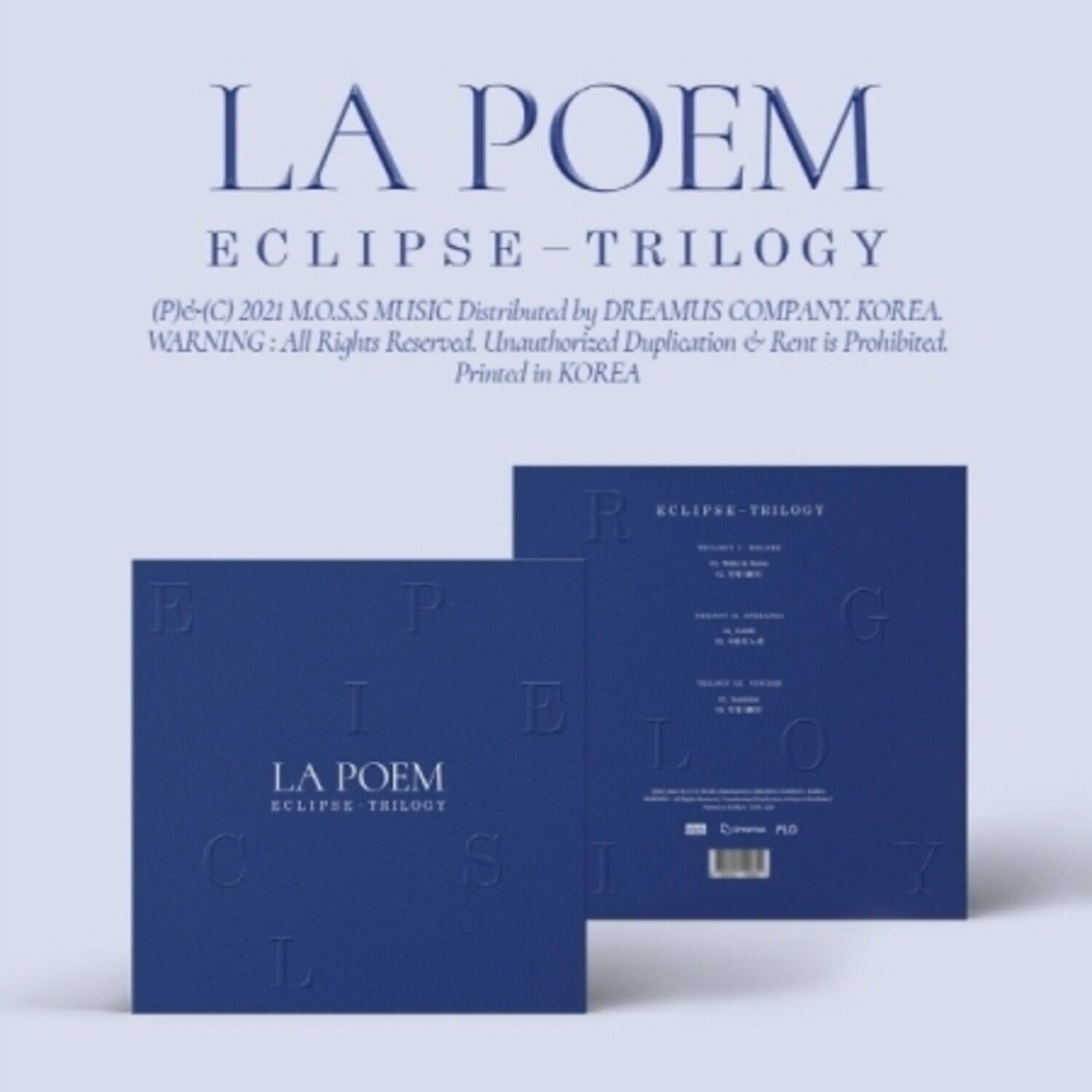 LA POEM ECLIPSE-TRILOGY (P)©(C) 2021 M.O.S.S MUSIC Distributed by DREAMUS COMPANY. KOREA. WARNING All Rights Reserved. Unauthorized Duplication & Rent is Prohibited. Printed in KOREA

ECLIPSE-TRILOGY E P G I E L 0 LA POEM ECLIPSE TRILOGY Rydroma PLO C S I 7 L
