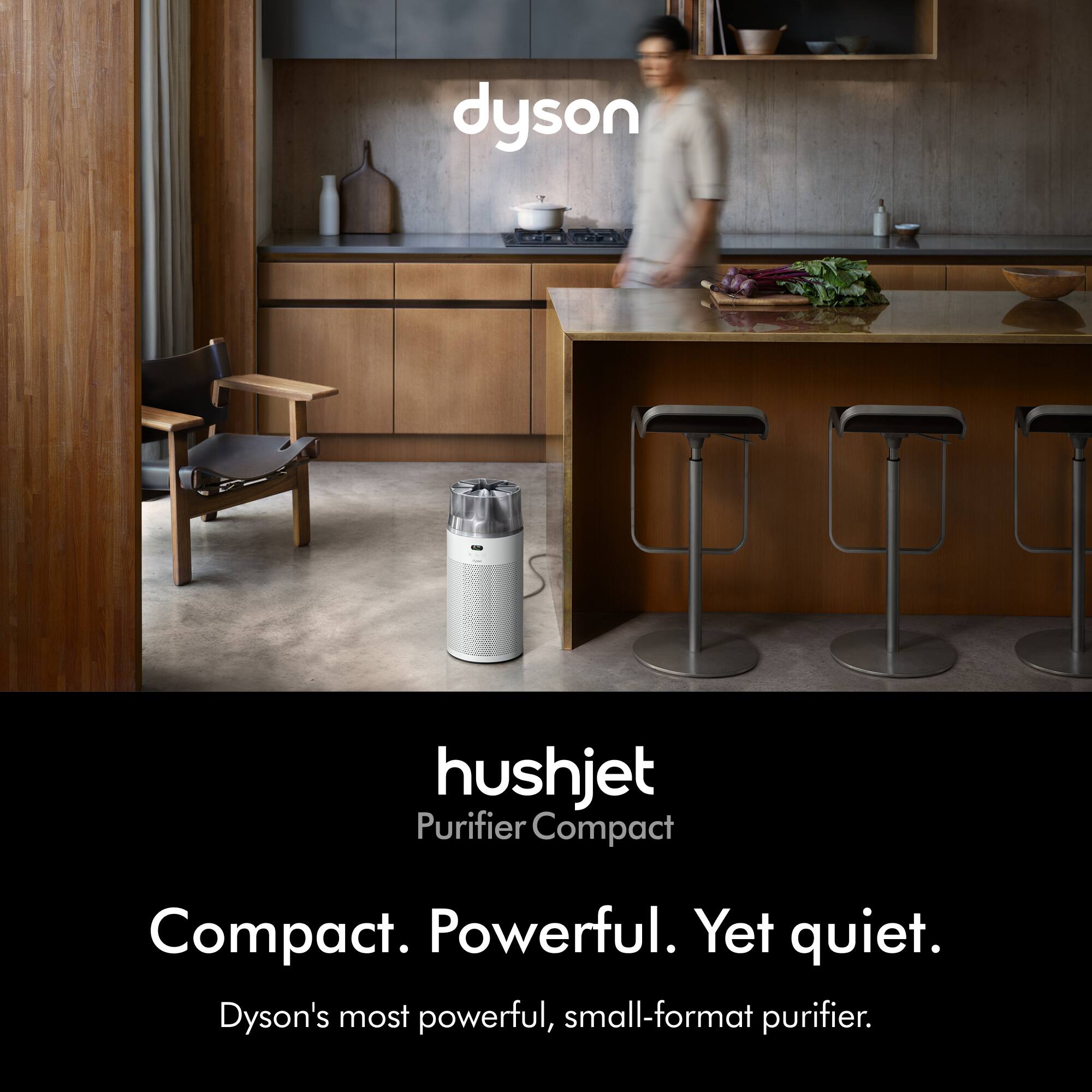 dyson

hushjet  
Purifier Compact

Compact. Powerful. Yet quiet.

Dyson's most powerful, small-format purifier.