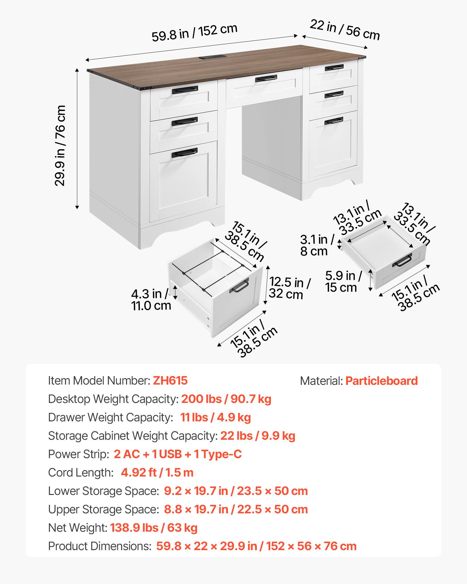 - Item Model Number: ZH615
- Material: Particleboard
- Desktop Weight Capacity: 200 lbs / 90.7 kg
- Drawer Weight Capacity: 11 lbs / 4.9 kg
- Storage Cabinet Weight Capacity: 22 lbs / 9.9 kg
- Power Strip: AC + 1USB + 1 Type-C
- Cord Length: 4.92 ft / 1.5 m
- Lower Storage Space: 9.2 x 19.7 in / 23.5 x 50 cm
- Upper Storage Space: 8.8 x 19.7 in / 22.5 x 50 cm
- Net Weight: 138.9 lbs / 63 kg
- Product Dimensions: 59.8 x 22 x 29.9 in / 152 x 56 x 76 cm