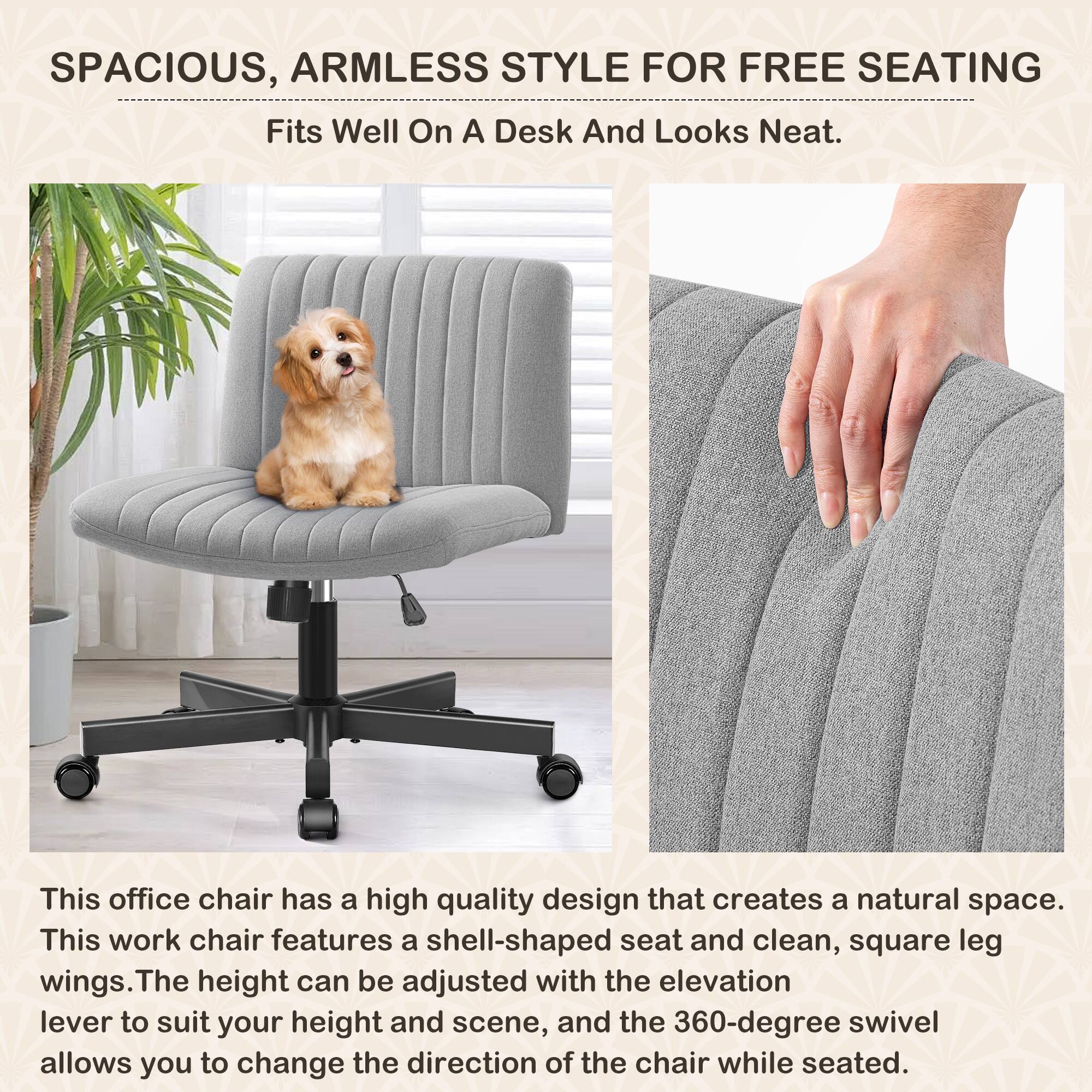 SPACIOUS, ARMLESS STYLE FOR FREE SEATING  
Fits Well On A Desk And Looks Neat.

This office chair has a high quality design that creates a natural space. This work chair features a shell-shaped seat and clean, square leg wings. The height can be adjusted with the elevation lever to suit your height and scene, and the 360-degree swivel allows you to change the direction of the chair while seated.