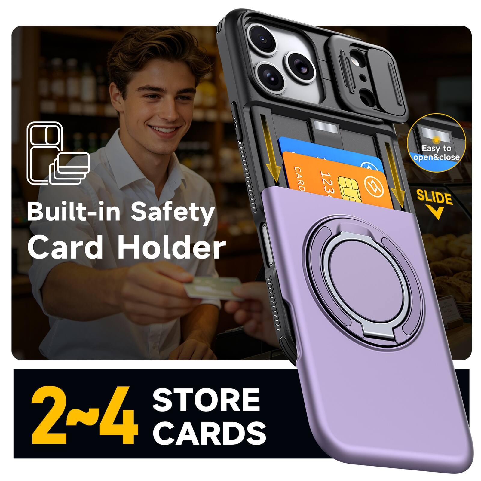 Built-in Safety Card Holder  
CARD 123  
Easy to open&close  
SLIDE STORE  
2~4 CARDS