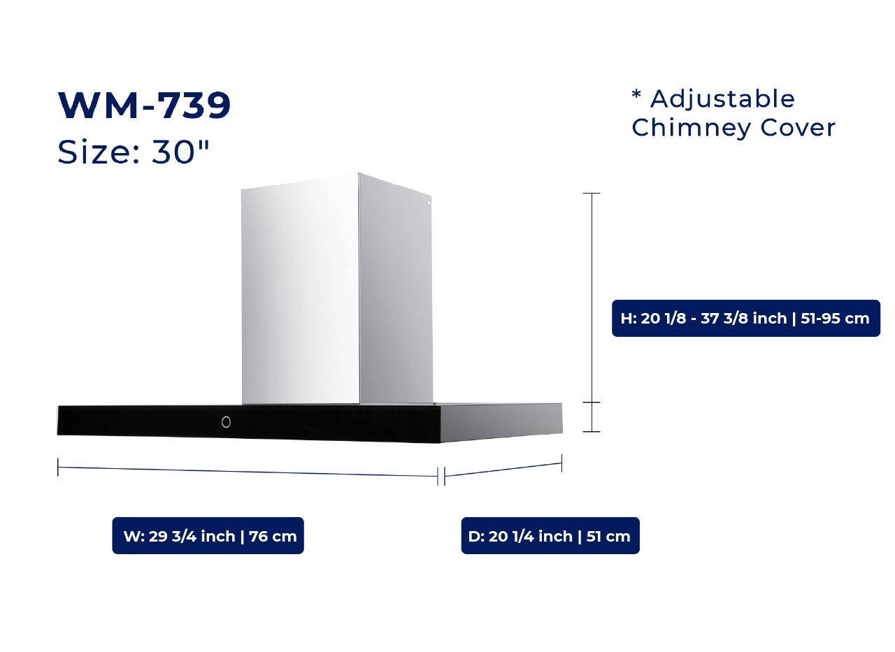 WM-739  
Size: 30"  

* Adjustable Chimney Cover  

H: 20 1/8 - 37 3/8 inch | 51-95 cm  
W: 29 3/4 inch | 76 cm  
D: 20 1/4 inch | 51 cm