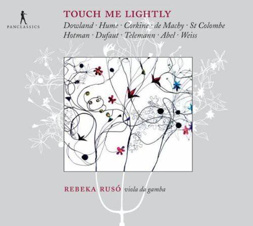 TOUCH ME LIGHTLY  
Dowland • Hume • Corkine • de Machy • St Colombe  
Hotman • Dufaut • Telemann • Abel • Weiss  

REBEKA RUSO  
viola da gamba