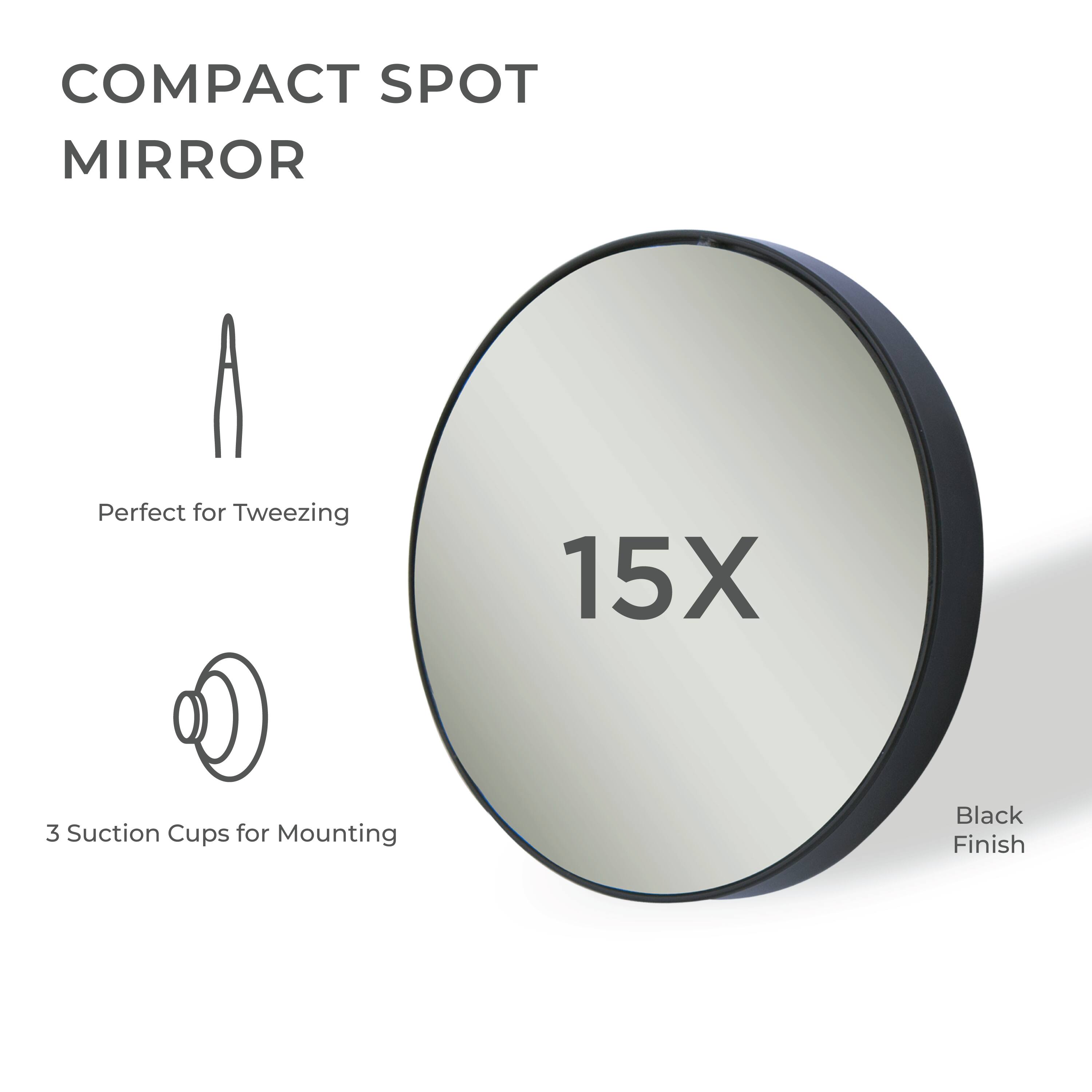 COMPACT SPOT MIRROR

- Perfect for Tweezing
- 15X
- 3 Suction Cups for Mounting
- Black Finish