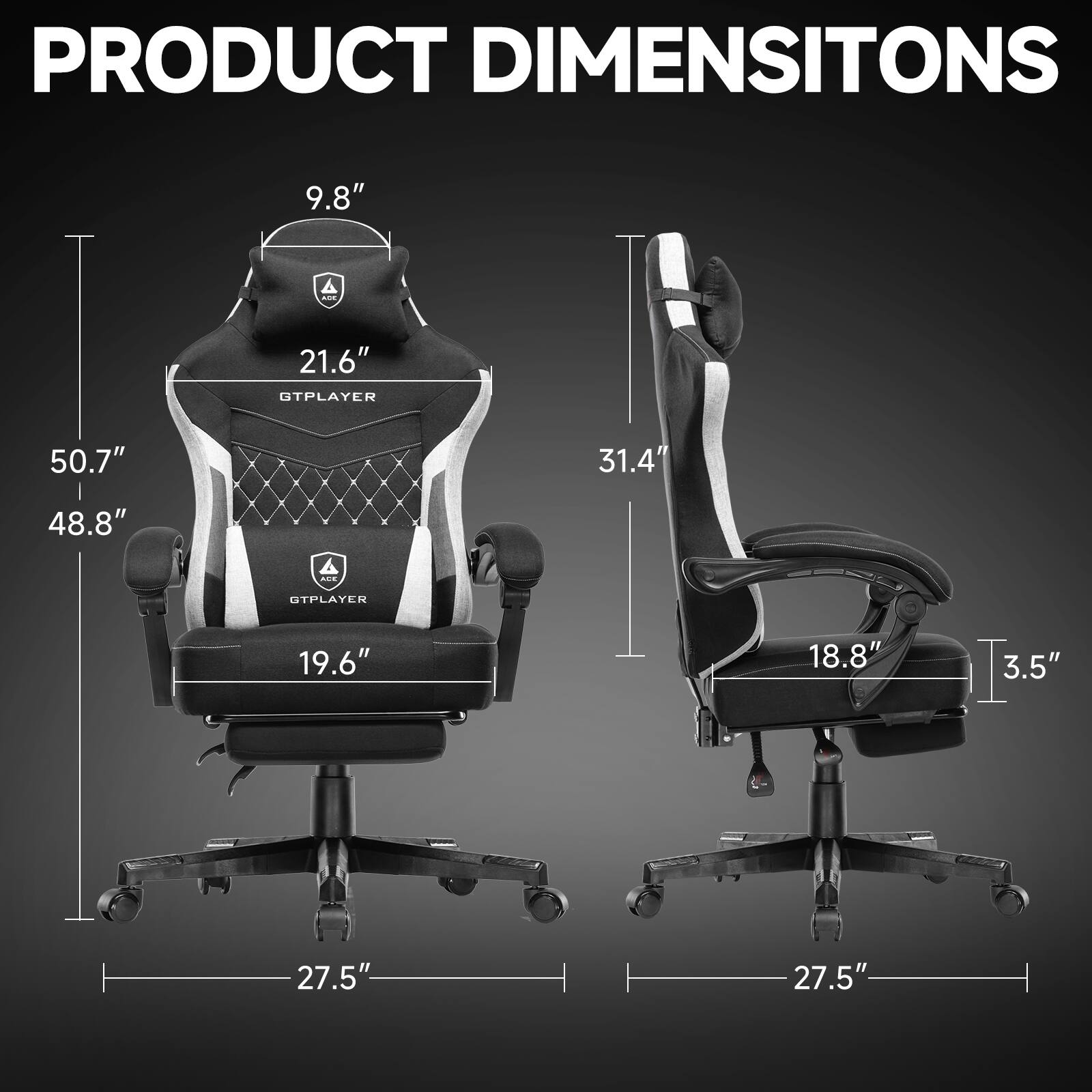 PRODUCT DIMENSIONS

- Height: 50.7"
- Width: 48.8"
- Depth: 27.5"
- Seat Height: 19.6"
- Backrest Height: 21.6"
- Headrest Height: 9.8"
- Armrest Height: 31.4"
- Armrest Width: 18.8"
- Seat Depth: 18.8"
- Seat Width: 27.5"
- Base Width: 27.5"
- Base Height: 3.5"