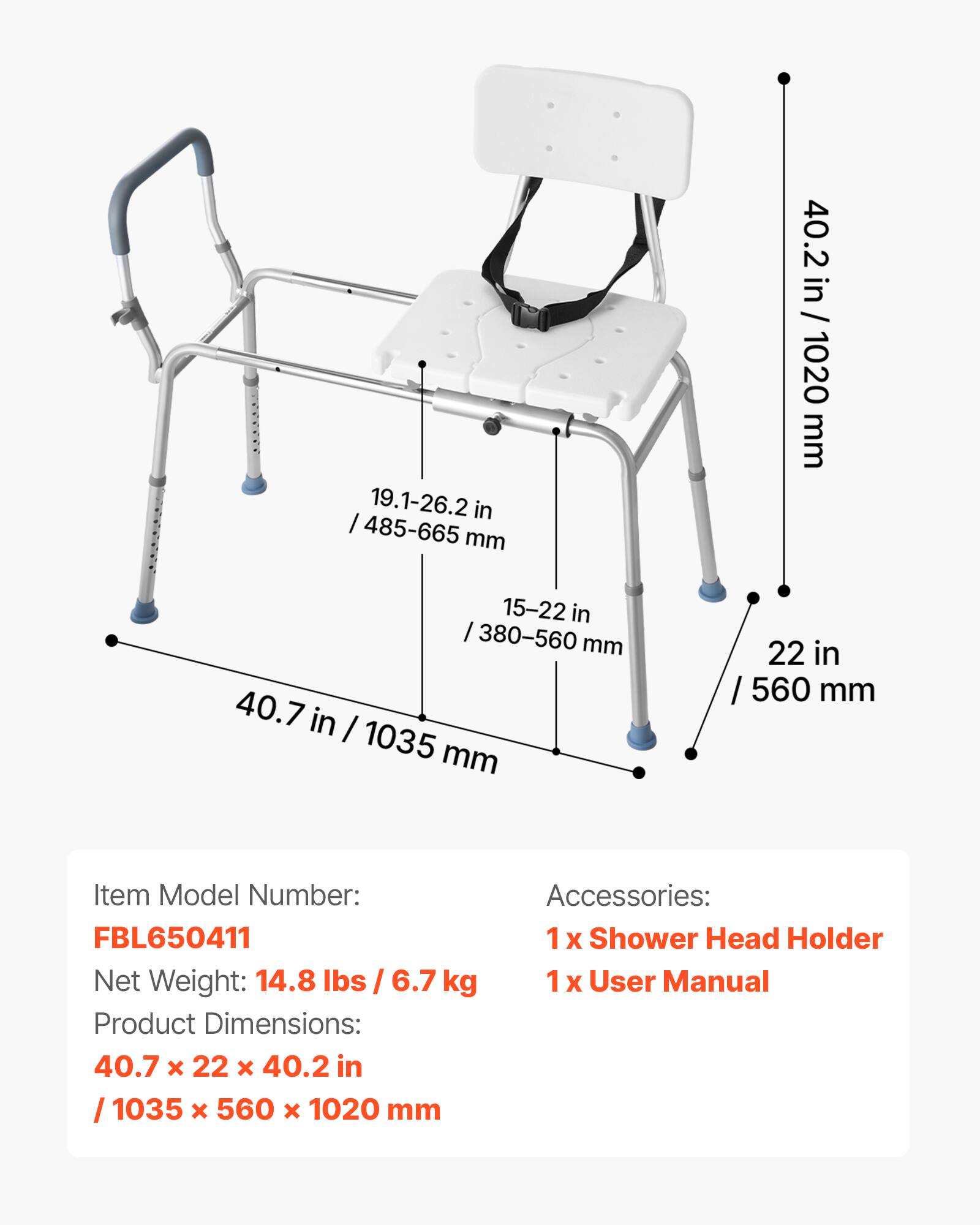19.1-26.2 in / 485-665 mm  
15-22 in / 380-560 mm  
40.7 in / 1035 mm  
22 in / 560 mm  

Item Model Number: FBL650411  
Net Weight: 14.8 lbs / 6.7 kg  
Product Dimensions: 40.7 x 22 x 40.2 in / 1035 x 560 x 1020 mm  

Accessories:  
1 x Shower Head Holder  
1 x User Manual