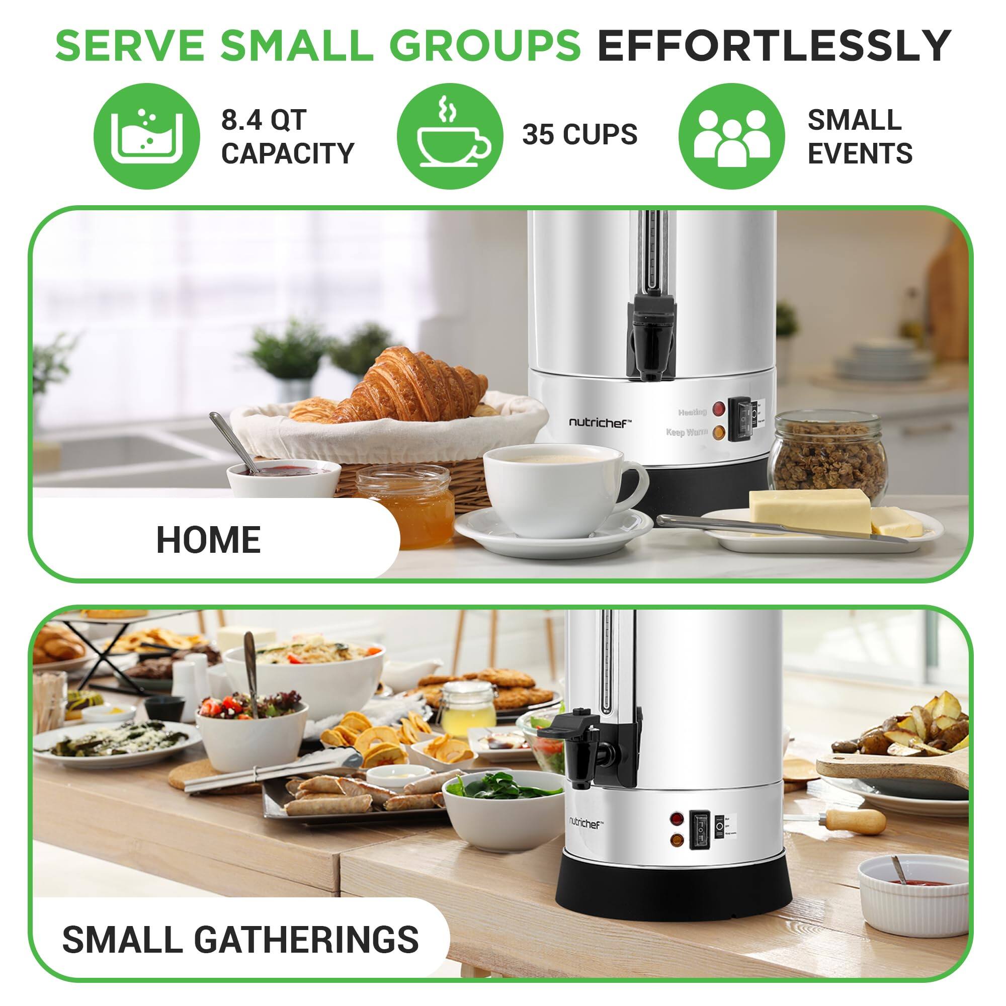 SERVE SMALL GROUPS EFFORTLESSLY  
8.4 QT CAPACITY  
35 CUPS  
SMALL EVENTS  

HOME  
SMALL GATHERINGS