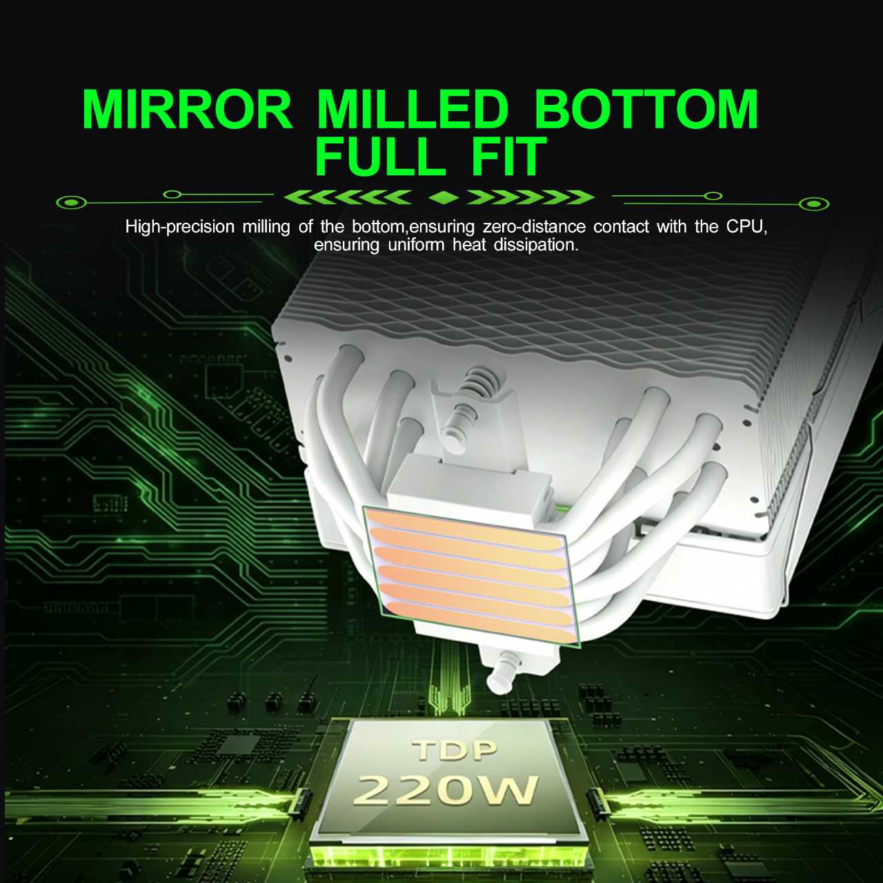 MIRROR MILLED BOTTOM FULL FIT

High-precision milling of the bottom, ensuring zero-distance contact with the CPU, ensuring uniform heat dissipation.

TDP 220W