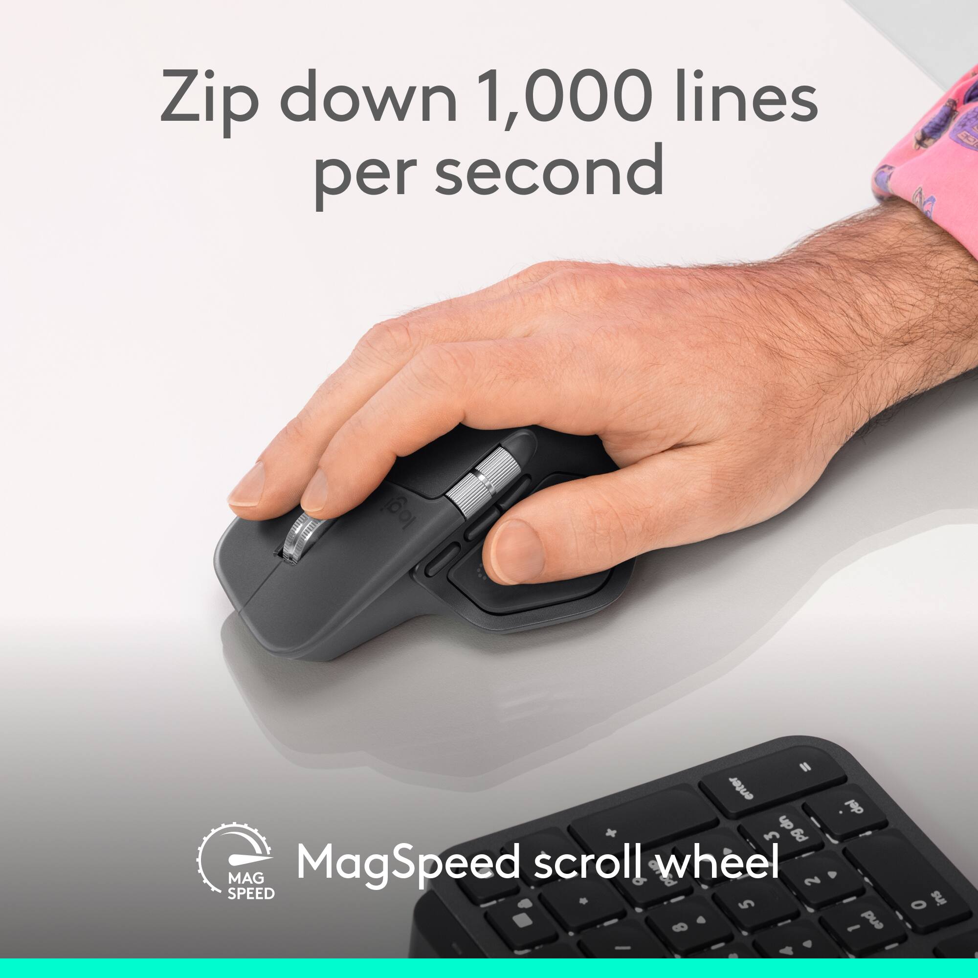 Zip down 1,000 lines per second  
MagSpeed scroll wheel