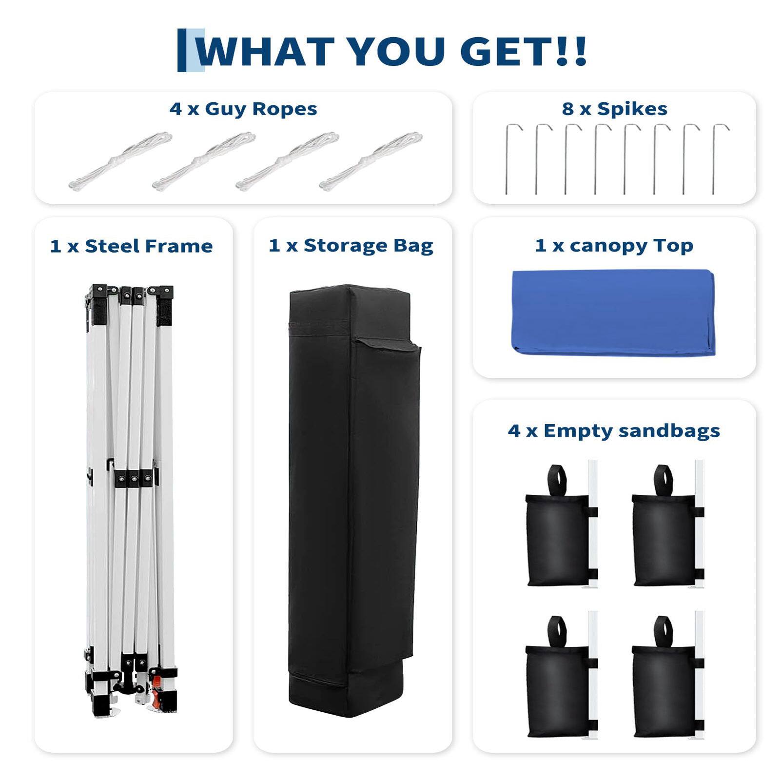 WHAT YOU GET!!

- 4 x Guy Ropes
- 8 x Spikes
- 1 x Steel Frame
- 1 x Storage Bag
- 1 x Canopy Top
- 4 x Empty Sandbags