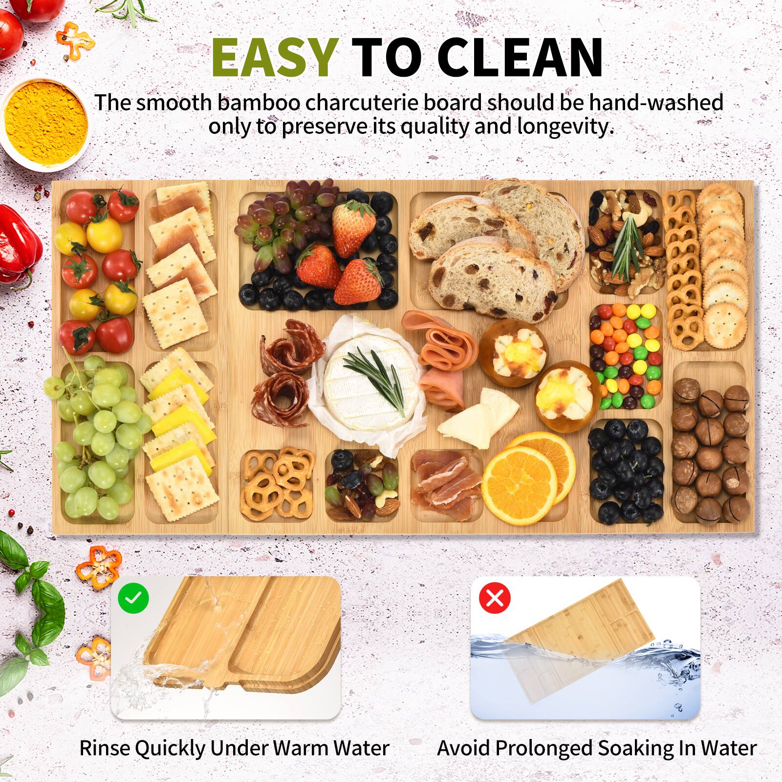 EASY TO CLEAN

The smooth bamboo charcuterie board should be hand-washed only to preserve its quality and longevity.

- Rinse Quickly Under Warm Water
- Avoid Prolonged Soaking In Water