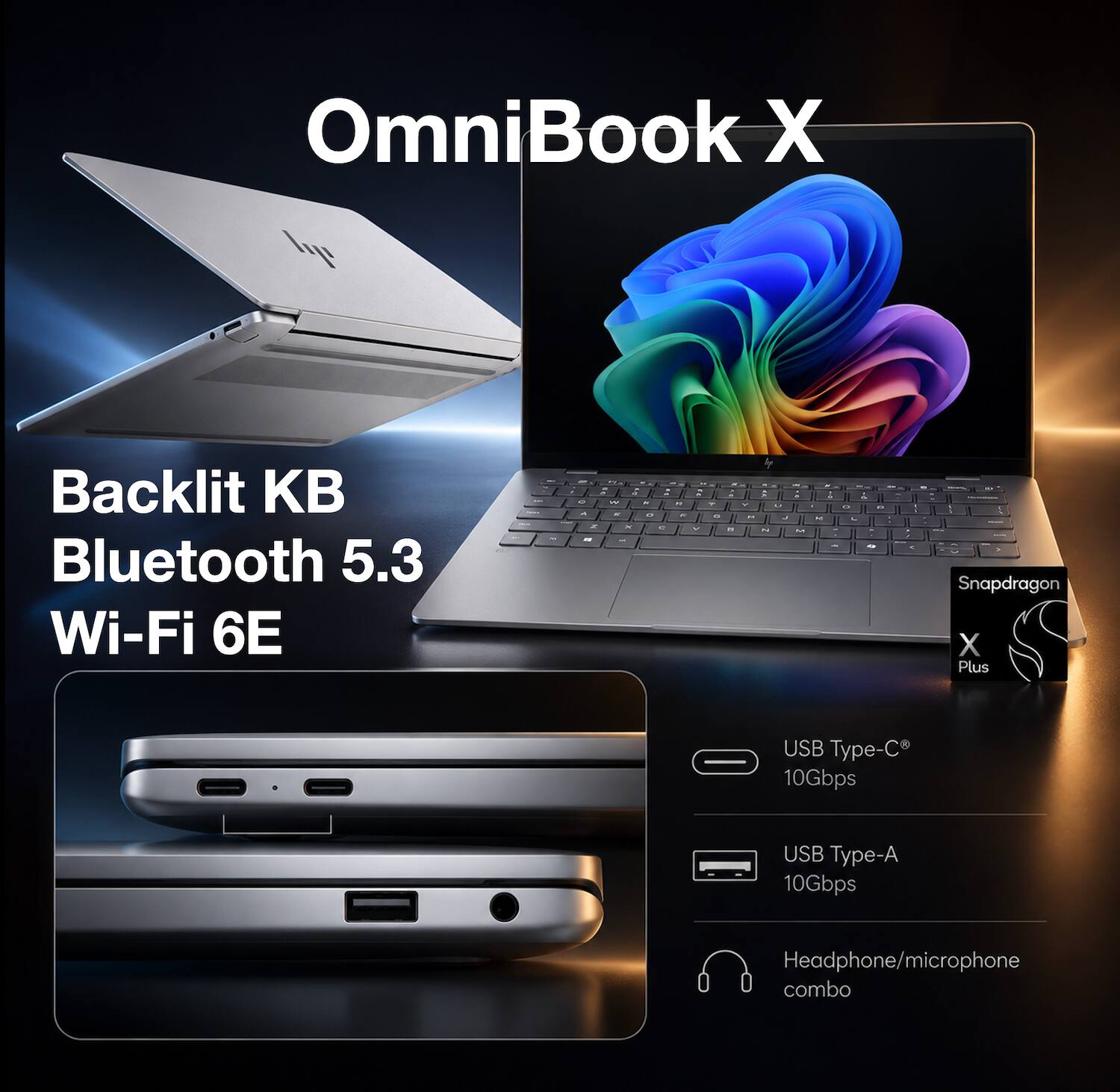 OmniBook X

Backlit KB Bluetooth 5.3 Wi-Fi 6E

Snapdragon X Plus

USB Type-C 10Gbps

USB Type-A 10Gbps

Headphone/microphone combo