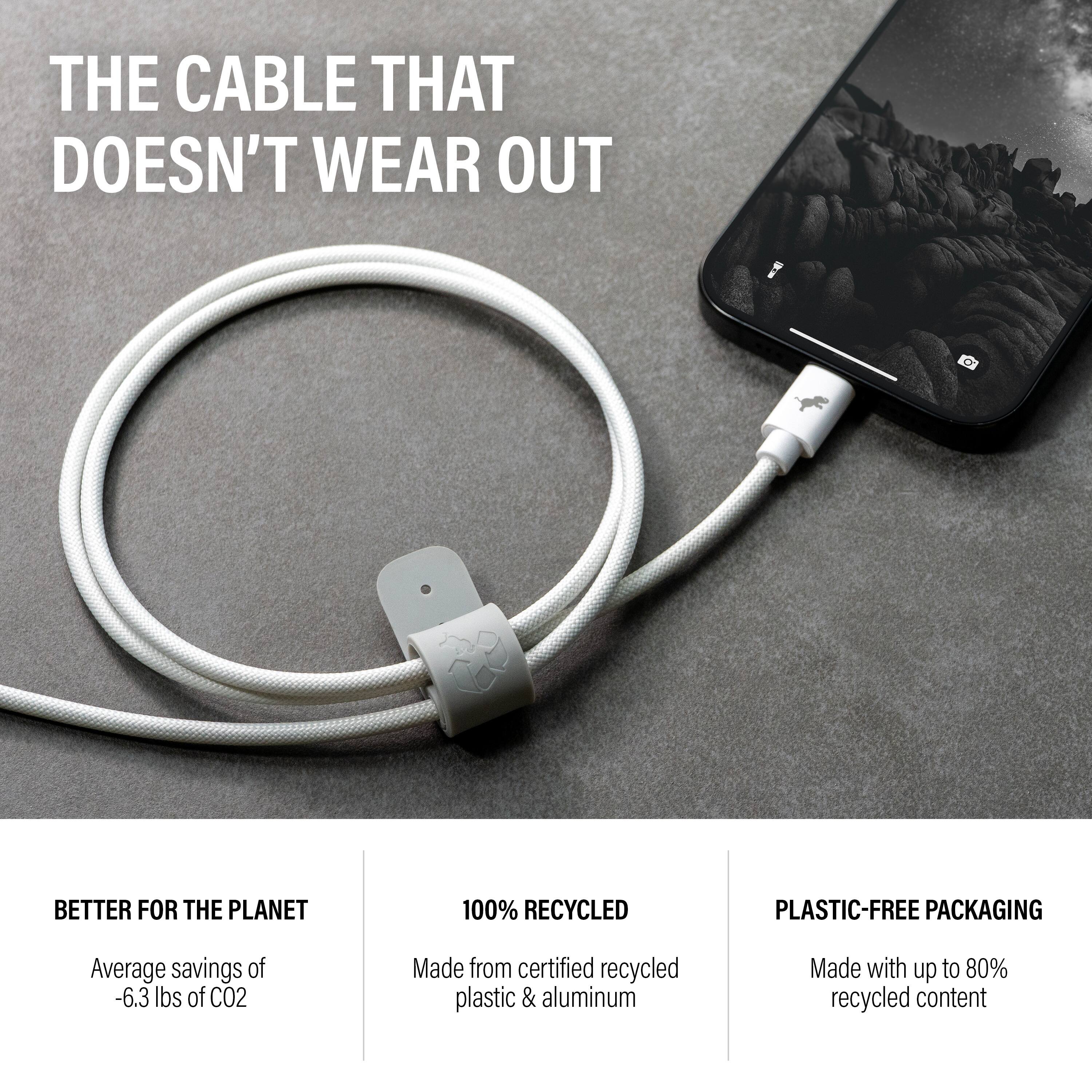 THE CABLE THAT DOESN'T WEAR OUT

BETTER FOR THE PLANET
Average savings of -6.3 lbs of CO2

100% RECYCLED
Made from certified recycled plastic & aluminum

PLASTIC-FREE PACKAGING
Made with up to 80% recycled content