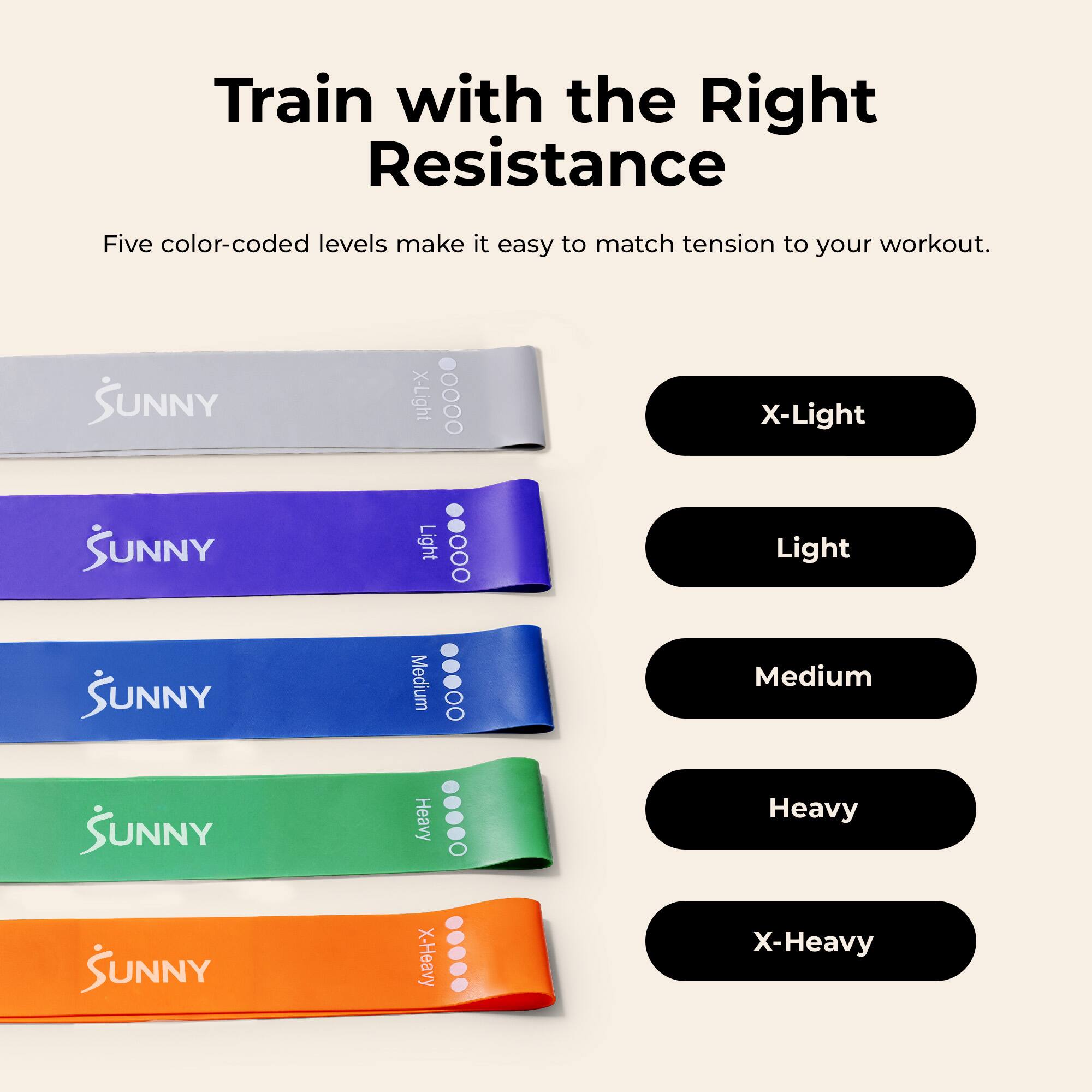 Train with the Right Resistance

Five color-coded levels make it easy to match tension to your workout.

- X-Light
- Light
- Medium
- Heavy
- X-Heavy