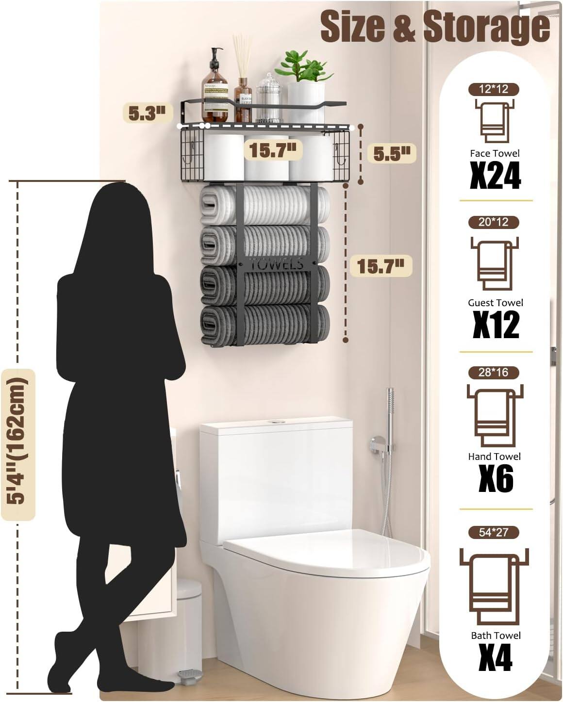 Size & Storage

- Face Towel: 12*12 inches, X24
- Guest Towel: 20*12 inches, X12
- Hand Towel: 28*16 inches, X6
- Bath Towel: 54*27 inches, X4

Dimensions:
- Shelf height: 5.3 inches
- Shelf width: 15.7 inches
- Shelf depth: 5.5 inches
- Total height: 15.7 inches
- Person height: 5'4" (162 cm)