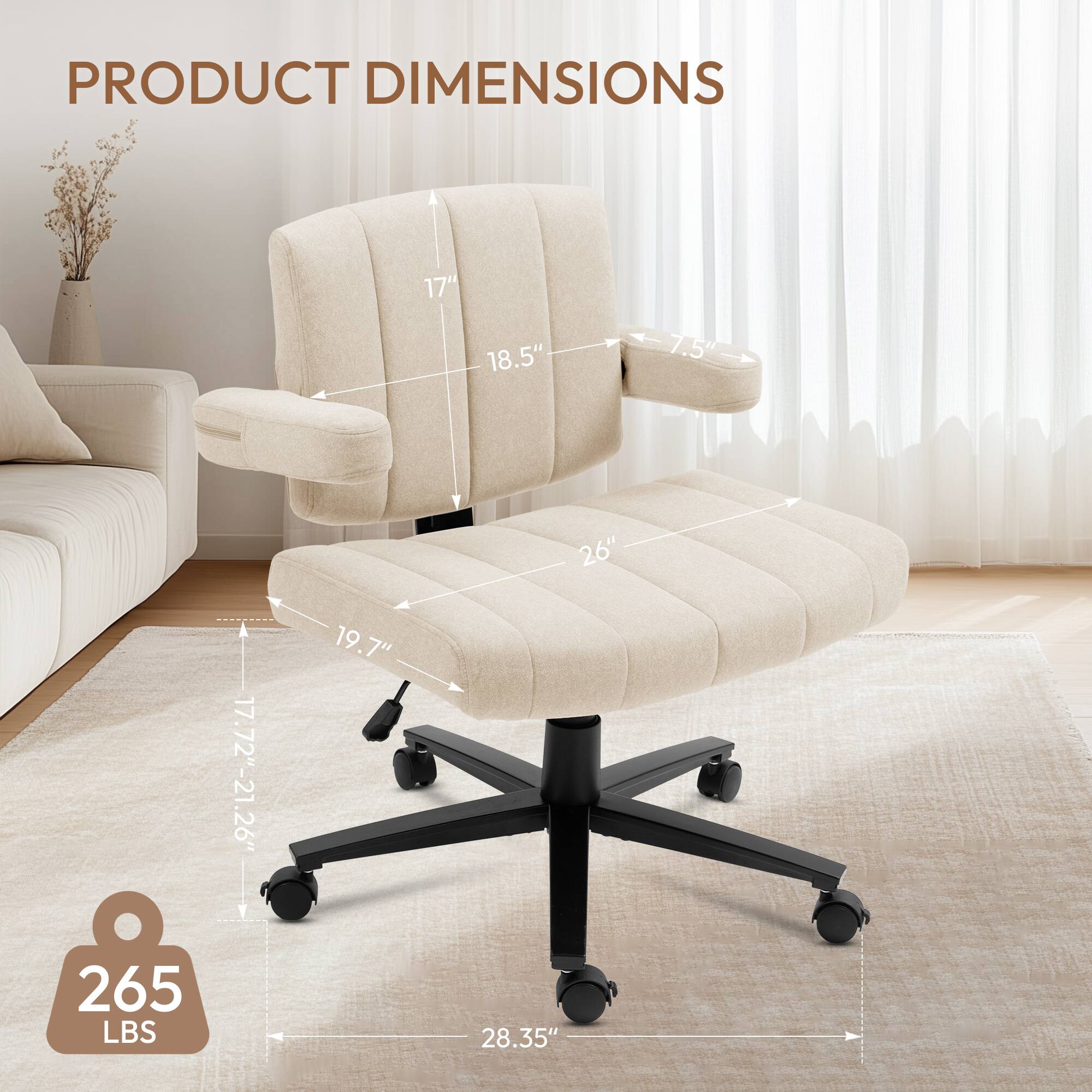 PRODUCT DIMENSIONS

- Width: 18.5"
- Depth: 26"
- Height: 19.7"
- Seat Height: 17.72"-21.26"
- Armrest Height: 17"
- Armrest Width: 7.5"
- Overall Height: 28.35"
- Weight Capacity: 265 LBS