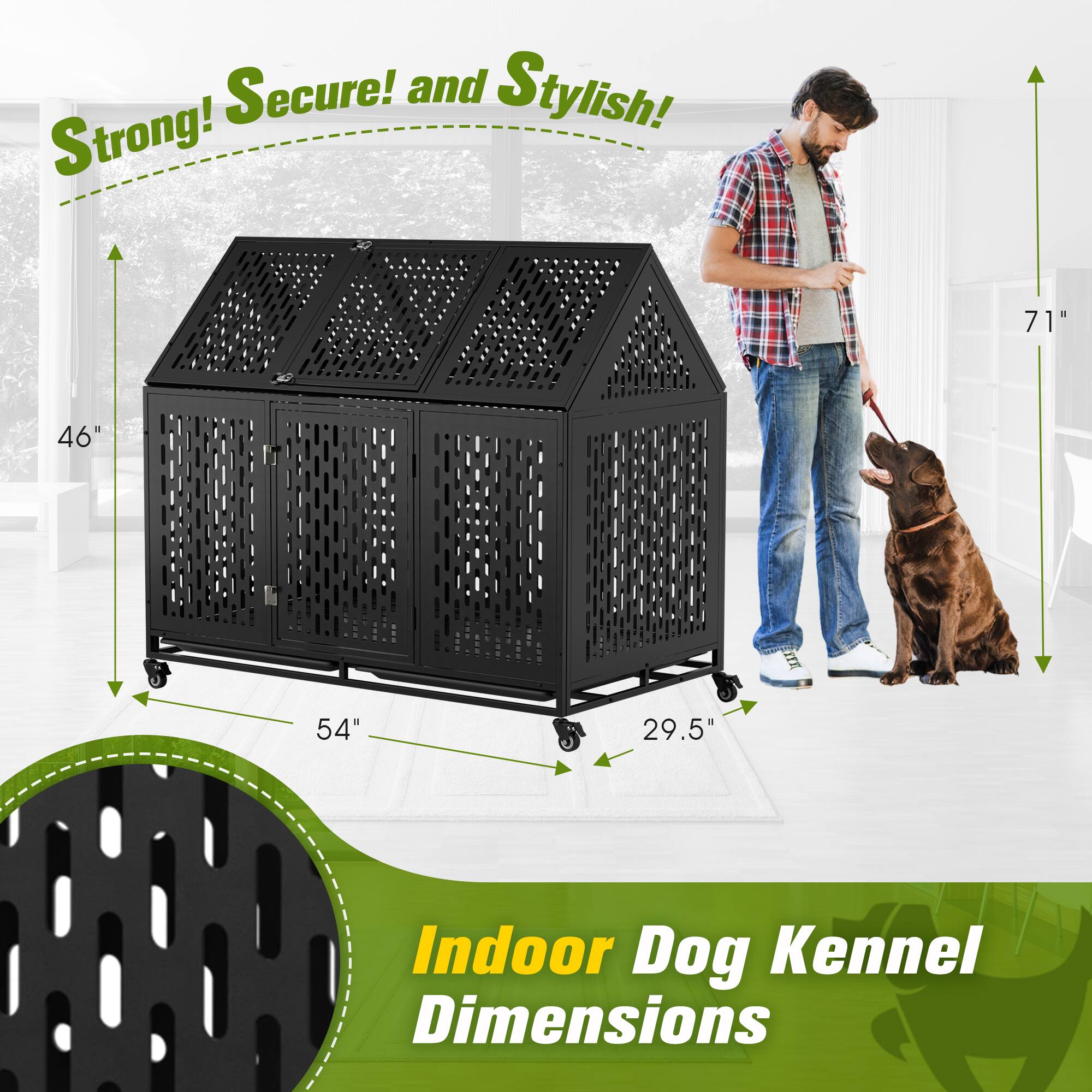 Strong! Secure! and Stylish!  
Indoor Dog Kennel Dimensions  
71" x 46" x 54" x 29.5"
