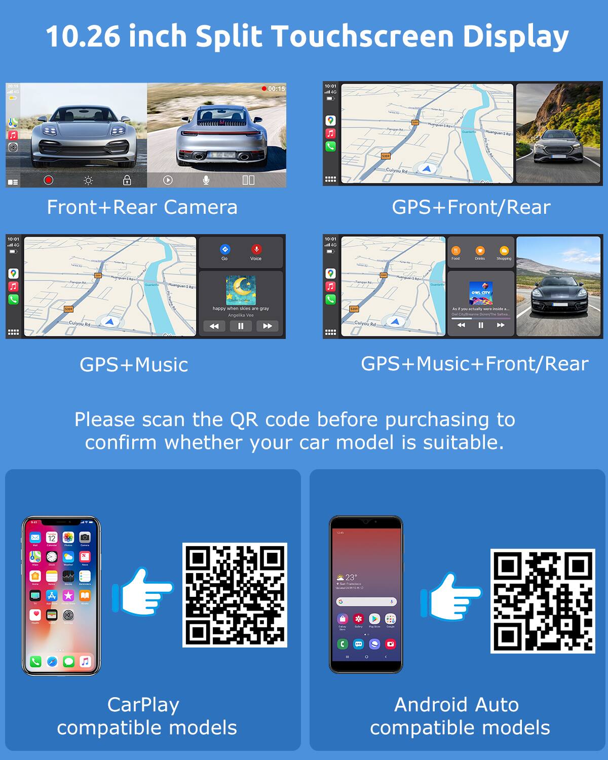 10.26 inch Split Touchscreen Display

- Front+Rear Camera
- GPS+Front/Rear
- GPS+Music
- GPS+Music+Front/Rear

Please scan the QR code before purchasing to confirm whether your car model is suitable.

CarPlay compatible models

Android Auto compatible models