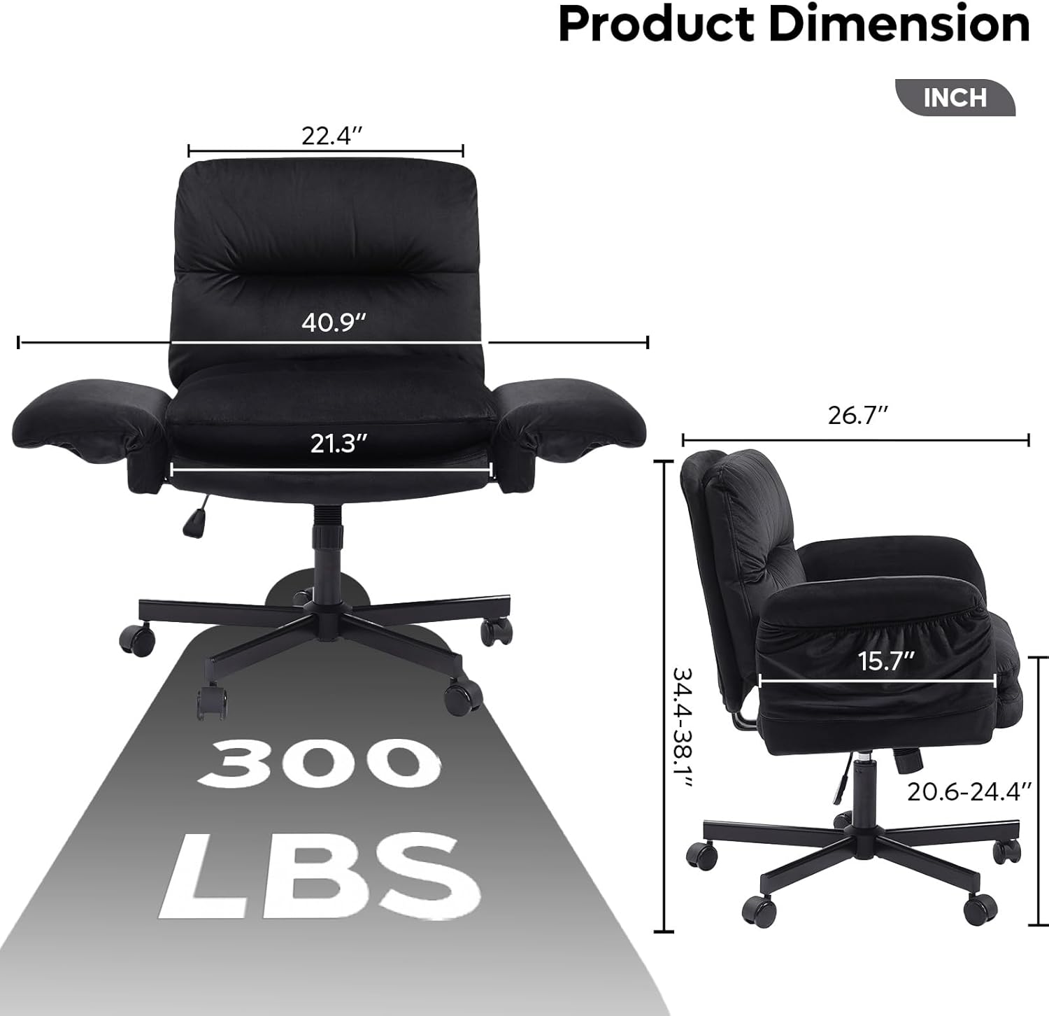 Product Dimension: 22.4" x 40.9" x 21.3" x 26.7"  
Weight Capacity: 300 LBS  
Seat Height: 34.4-38.1"  
Seat Depth: 15.7"  
Seat Width: 20.6-24.4"