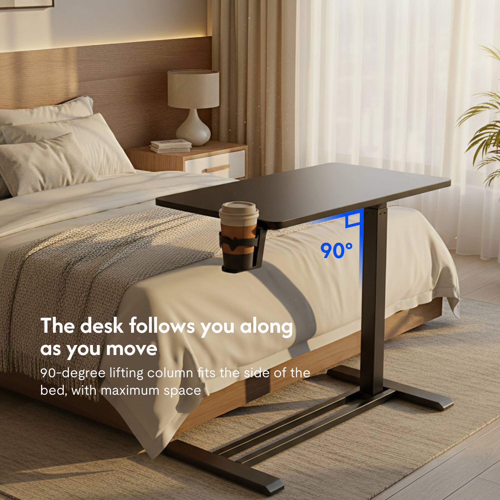 The desk follows you along as you move  
90-degree lifting column fits the side of the bed, with maximum space